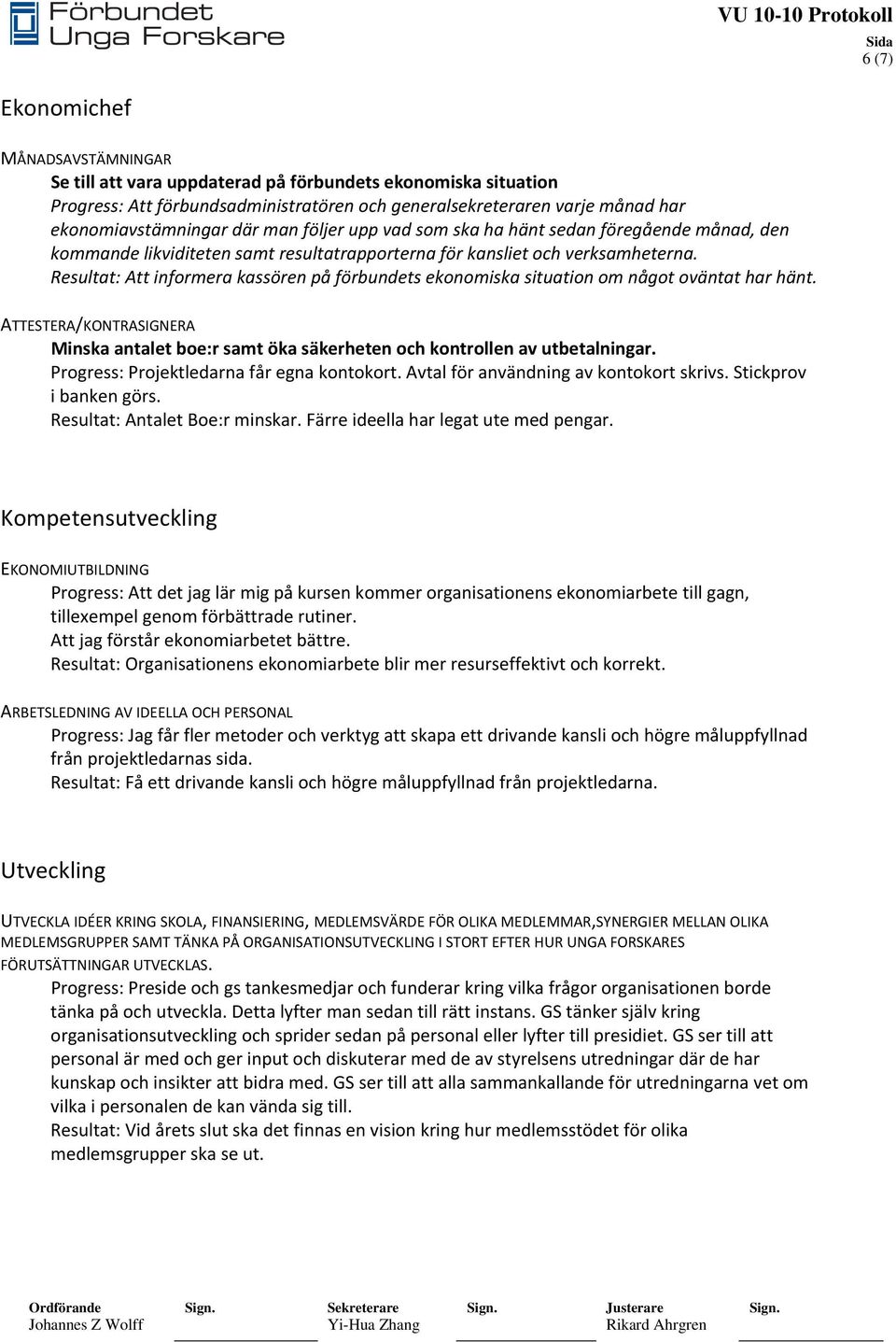 Resultat: Att informera kassören på förbundets ekonomiska situation om något oväntat har hänt. ATTESTERA/KONTRASIGNERA Minska antalet boe:r samt öka säkerheten och kontrollen av utbetalningar.