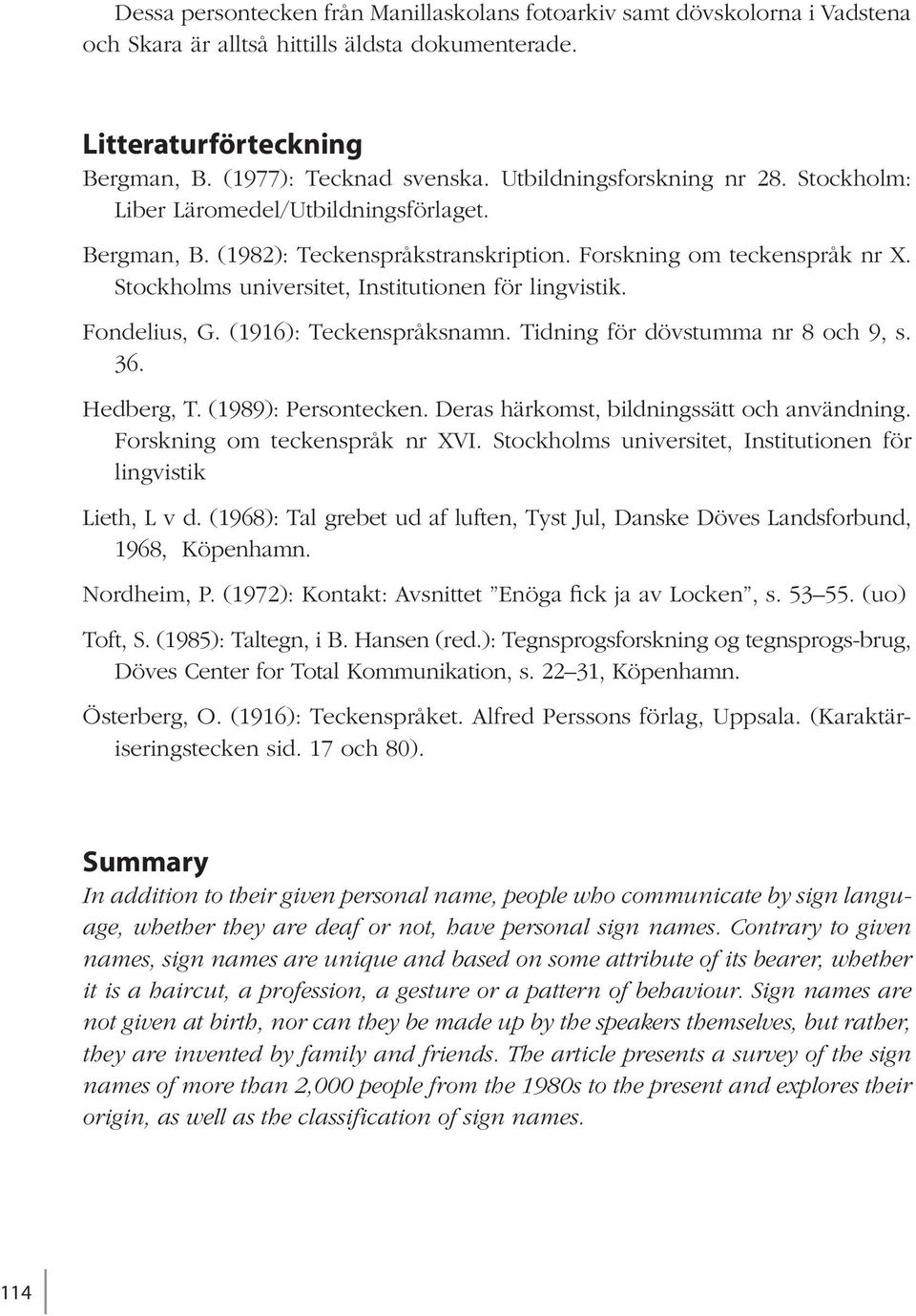 Stockholms universitet, Institutionen för lingvistik. Fondelius, G. (1916): Teckenspråksnamn. Tidning för dövstumma nr 8 och 9, s. 36. Hedberg, T. (1989): Persontecken.