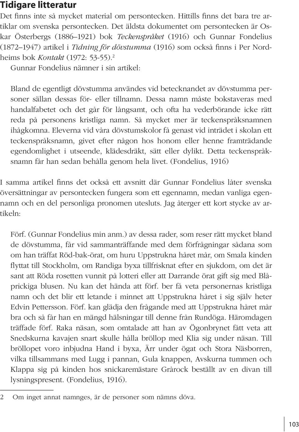 bok Kontakt (1972: 53-55). 2 Gunnar Fondelius nämner i sin artikel: Bland de egentligt dövstumma användes vid betecknandet av dövstumma personer sällan dessas för- eller tillnamn.