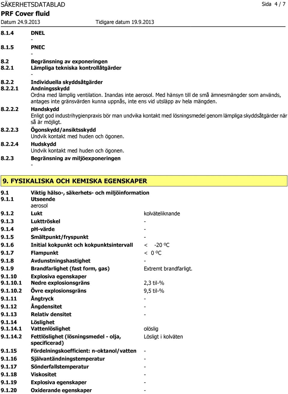 2.2 Handskydd Enligt god industrihygienpraxis bör man undvika kontakt med lösningsmedel genom lämpliga skyddsåtgärder när så är möjligt. 8.2.2.3 Ögonskydd/ansiktsskydd Undvik kontakt med huden och ögonen.