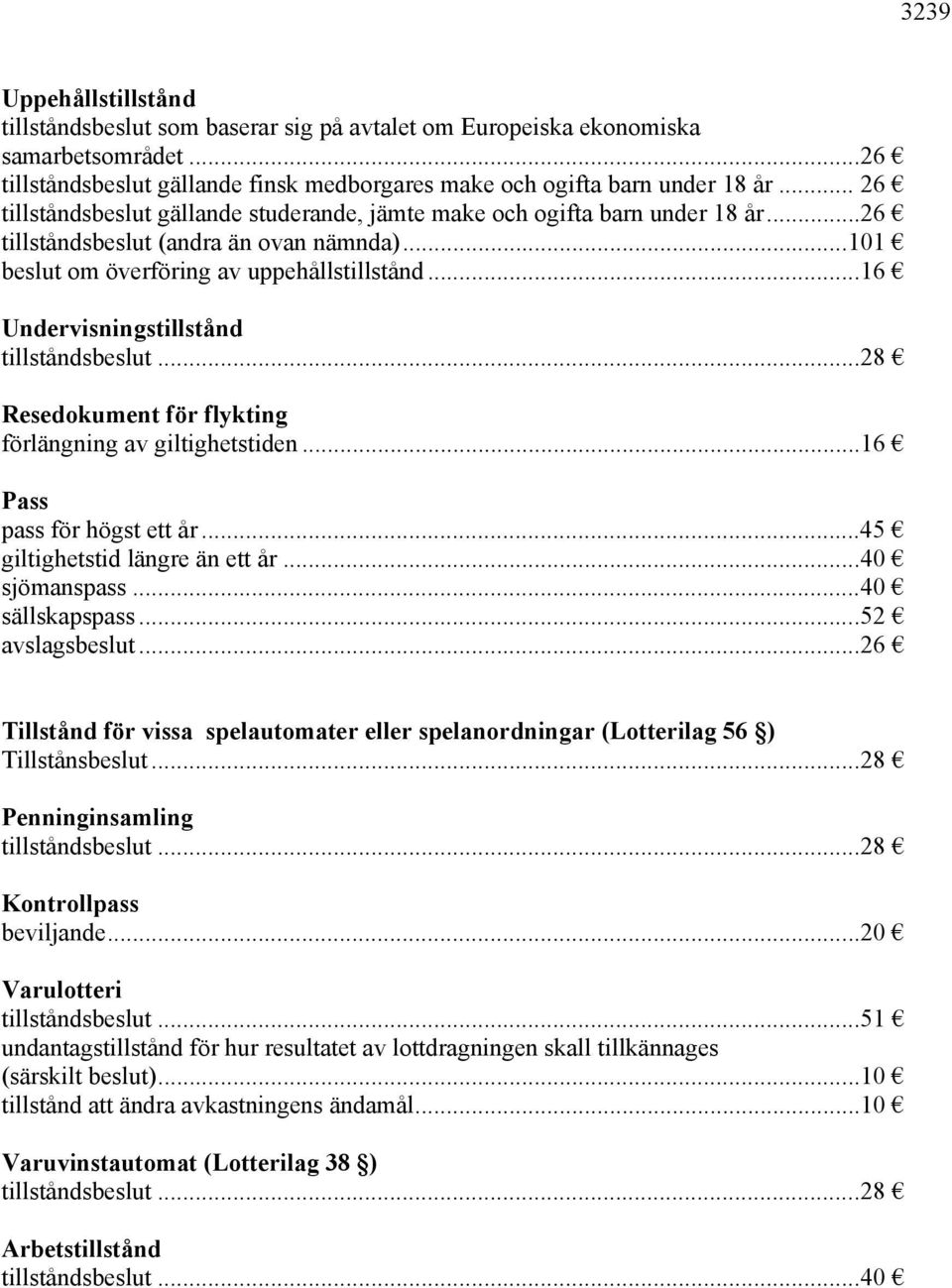 ..16 Undervisningstillstånd tillståndsbeslut...28 Resedokument för flykting förlängning av giltighetstiden...16 Pass pass för högst ett år...45 giltighetstid längre än ett år...40 sjömanspass.