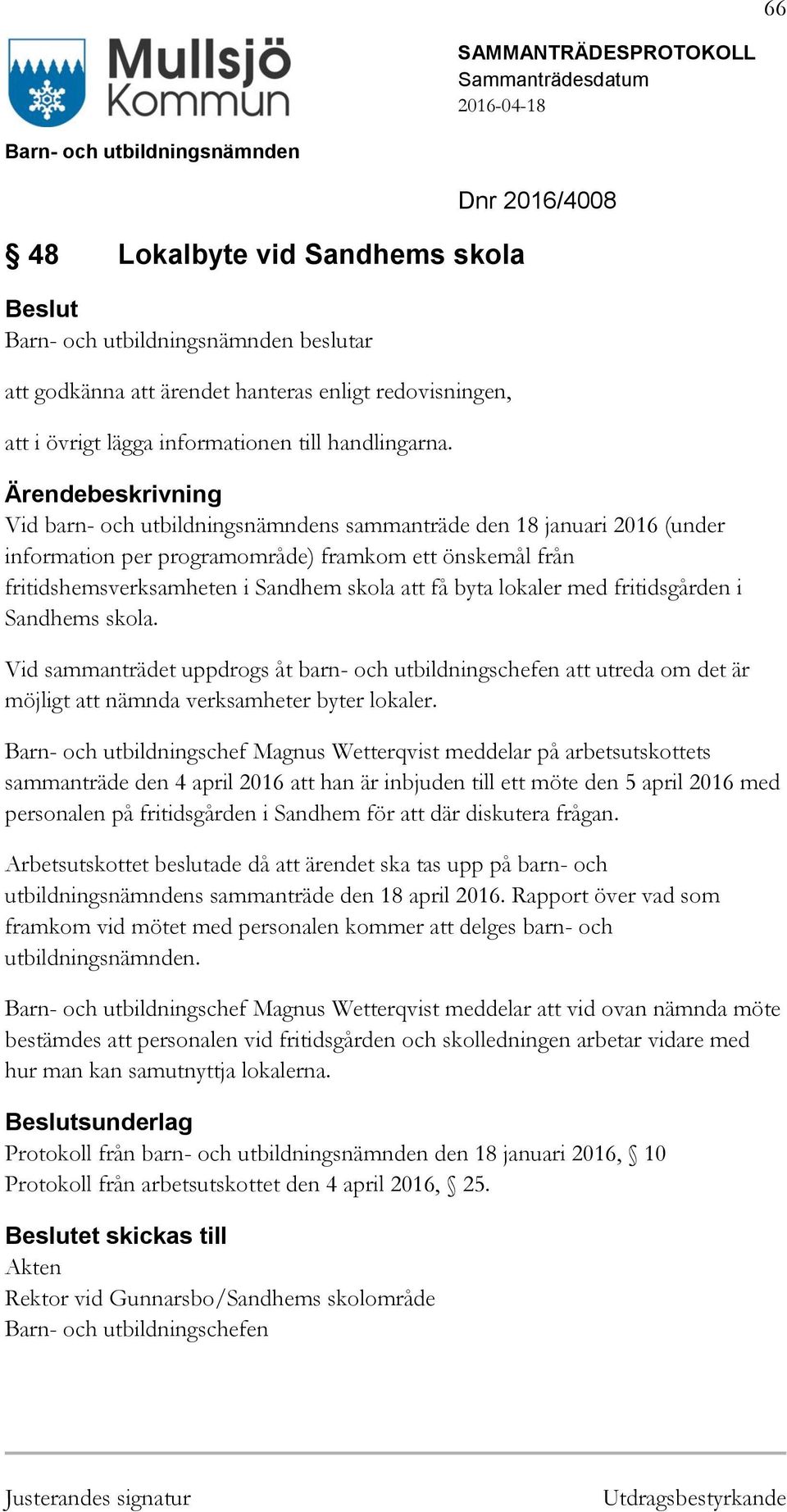 lokaler med fritidsgården i Sandhems skola. Vid sammanträdet uppdrogs åt barn- och utbildningschefen att utreda om det är möjligt att nämnda verksamheter byter lokaler.