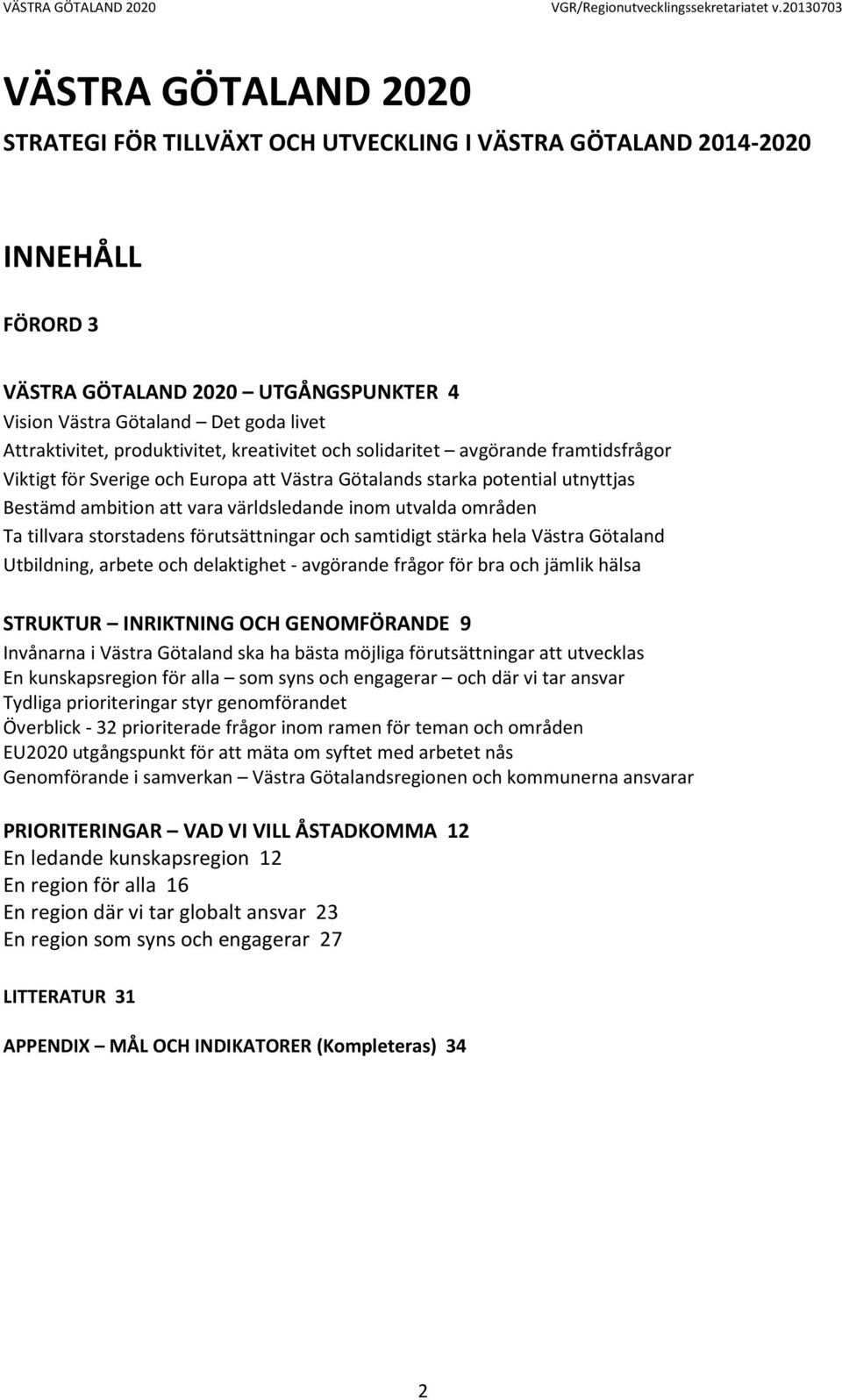 områden Ta tillvara storstadens förutsättningar och samtidigt stärka hela Västra Götaland Utbildning, arbete och delaktighet - avgörande frågor för bra och jämlik hälsa STRUKTUR INRIKTNING OCH