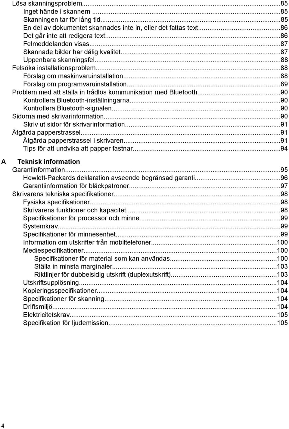 ..88 Förslag om programvaruinstallation...89 Problem med att ställa in trådlös kommunikation med Bluetooth...90 Kontrollera Bluetooth-inställningarna...90 Kontrollera Bluetooth-signalen.