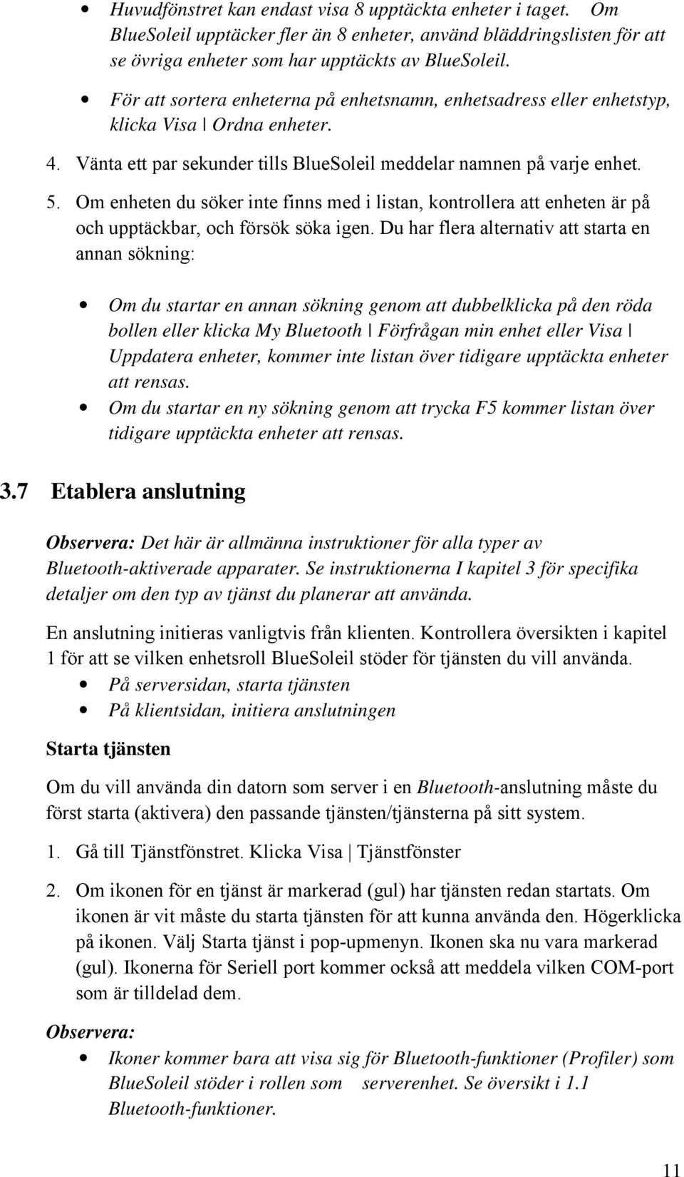 Om enheten du söker inte finns med i listan, kontrollera att enheten är på och upptäckbar, och försök söka igen.