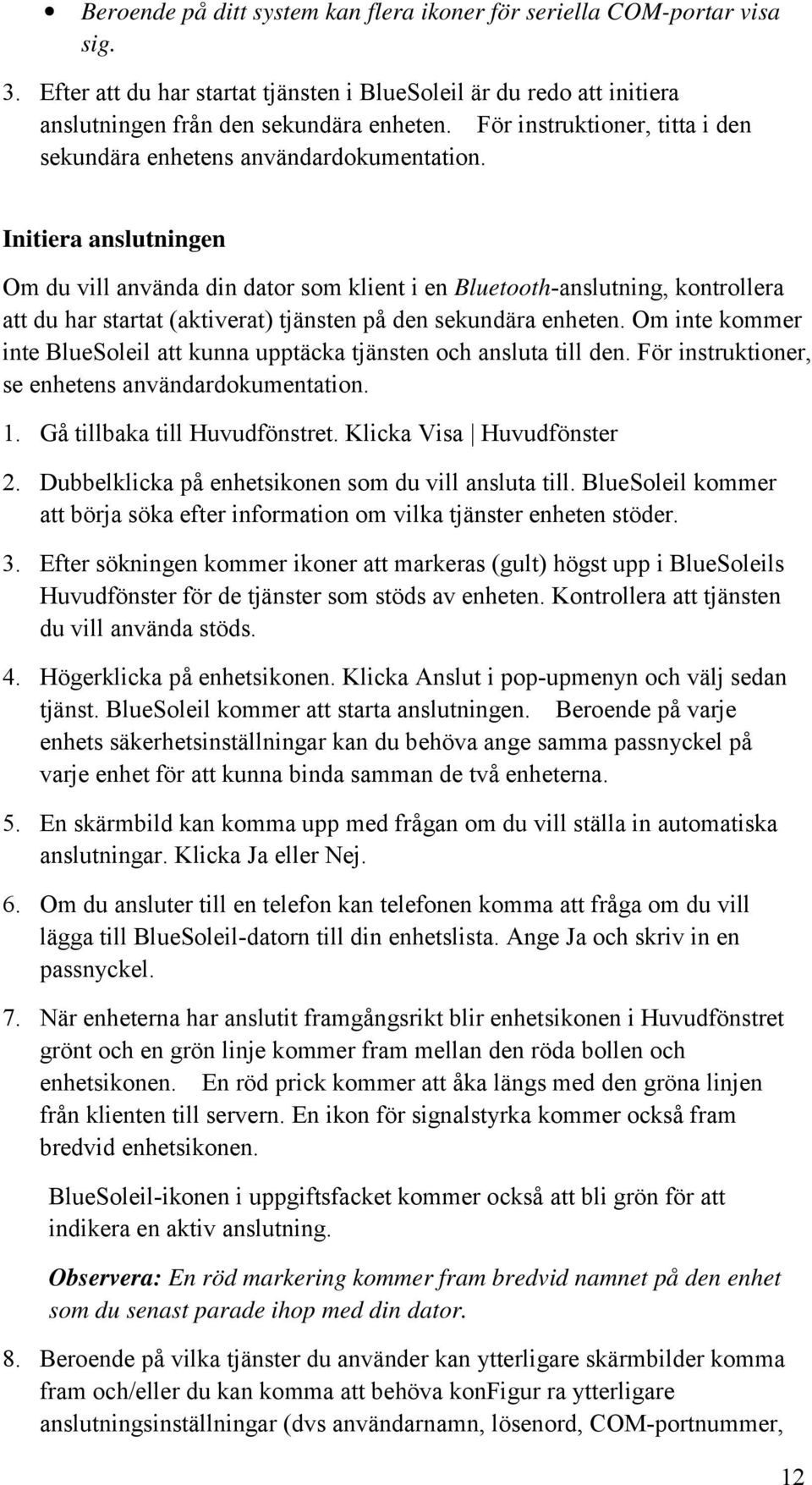 Initiera anslutningen Om du vill använda din dator som klient i en Bluetooth-anslutning, kontrollera att du har startat (aktiverat) tjänsten på den sekundära enheten.