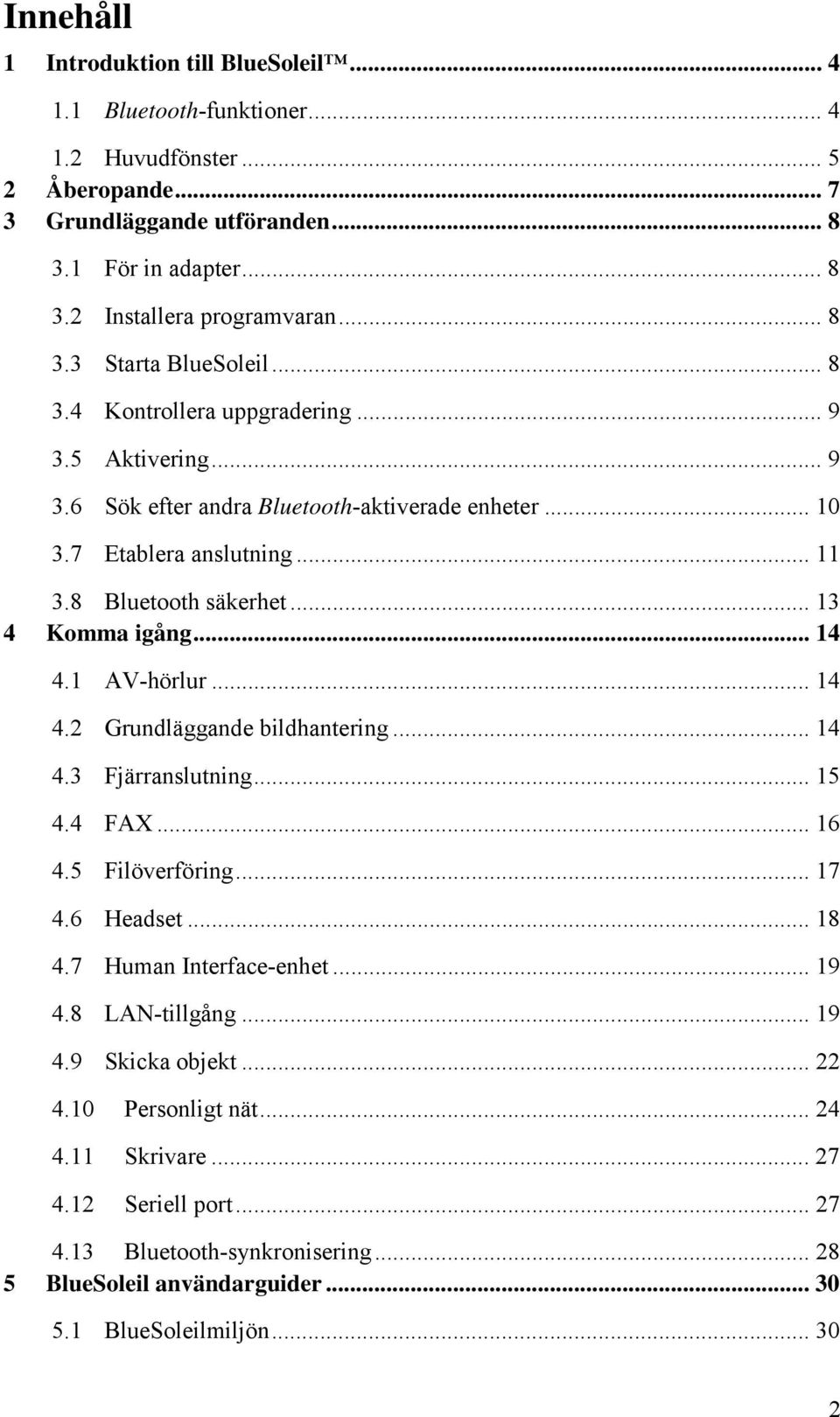.. 13 4 Komma igång... 14 4.1 AV-hörlur... 14 4.2 Grundläggande bildhantering... 14 4.3 Fjärranslutning... 15 4.4 FAX... 16 4.5 Filöverföring... 17 4.6 Headset... 18 4.7 Human Interface-enhet... 19 4.