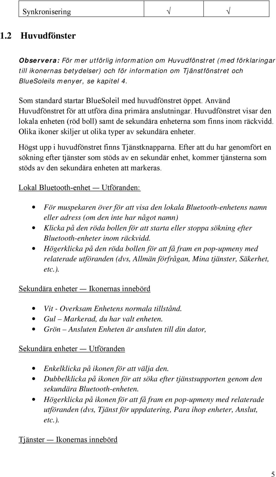 Som standard startar BlueSoleil med huvudfönstret öppet. Använd Huvudfönstret för att utföra dina primära anslutningar.