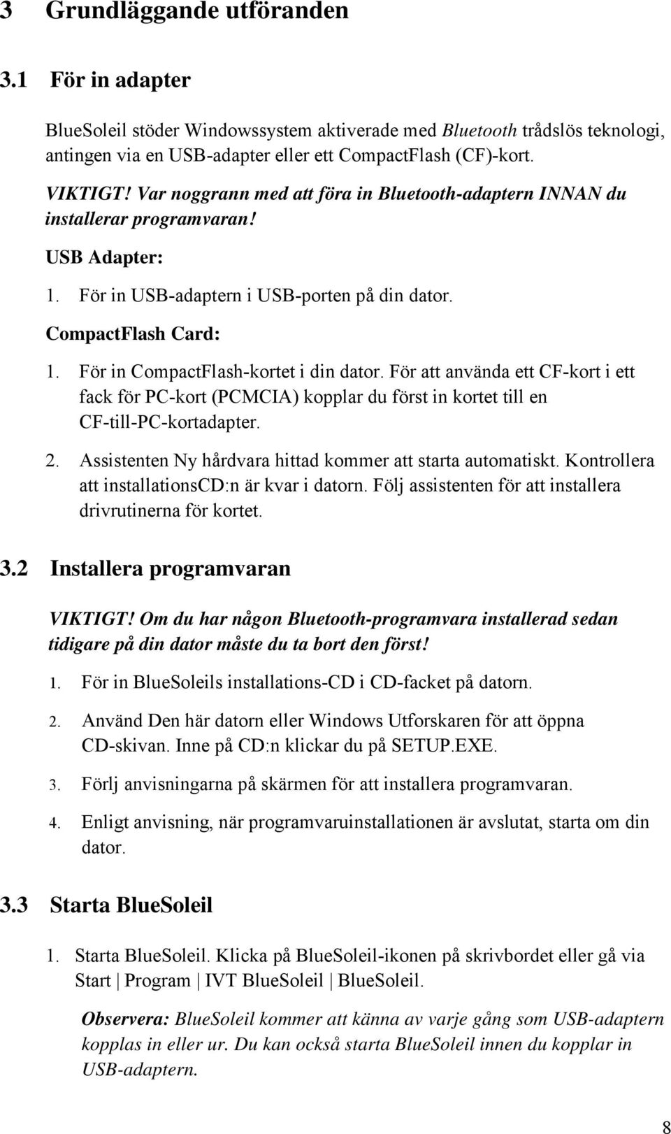 För in CompactFlash-kortet i din dator. För att använda ett CF-kort i ett fack för PC-kort (PCMCIA) kopplar du först in kortet till en CF-till-PC-kortadapter. 2.