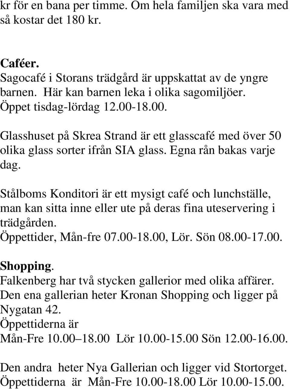 Stålboms Konditori är ett mysigt café och lunchställe, man kan sitta inne eller ute på deras fina uteservering i trädgården. Öppettider, Mån-fre 07.00-18.00, Lör. Sön 08.00-17.00. Shopping.