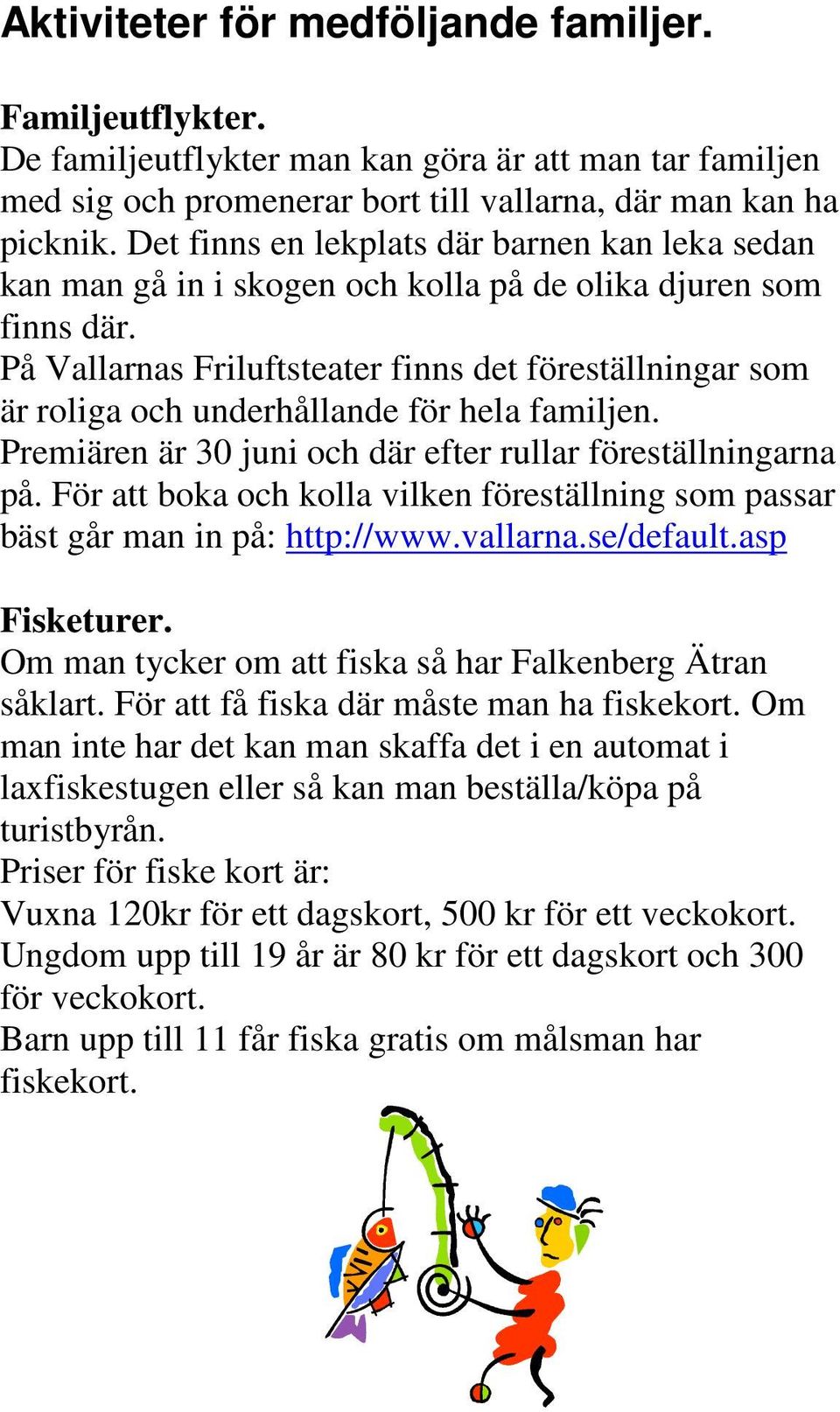På Vallarnas Friluftsteater finns det föreställningar som är roliga och underhållande för hela familjen. Premiären är 30 juni och där efter rullar föreställningarna på.
