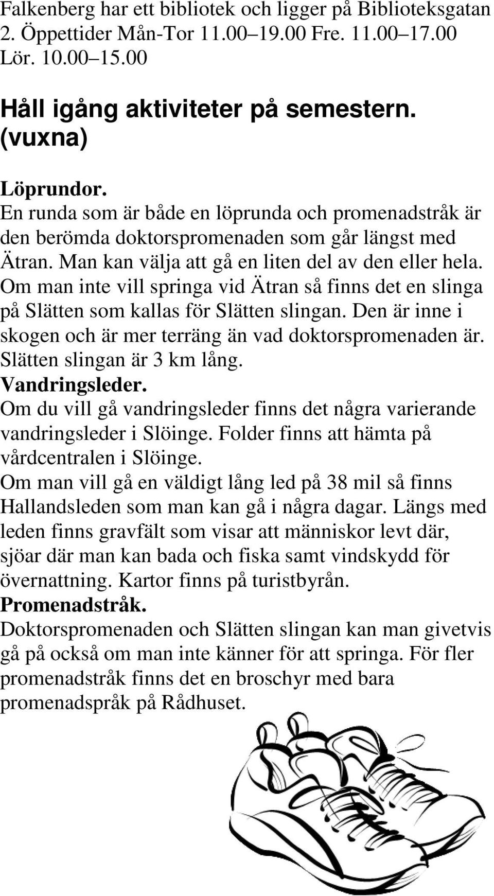 Om man inte vill springa vid Ätran så finns det en slinga på Slätten som kallas för Slätten slingan. Den är inne i skogen och är mer terräng än vad doktorspromenaden är. Slätten slingan är 3 km lång.