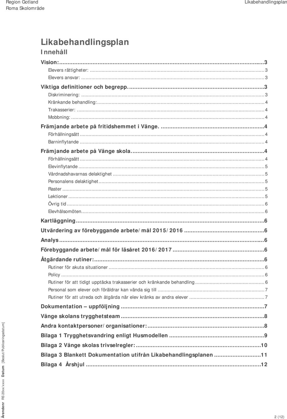 .. 5 Personalens delaktighet... 5 Raster... 5 Lektioner... 5 Övrig tid... 6 Elevhälsomöten... 6 Kartläggning... 6 Utvärdering av förebyggande arbete/mål 2015/2016... 6 Analys.