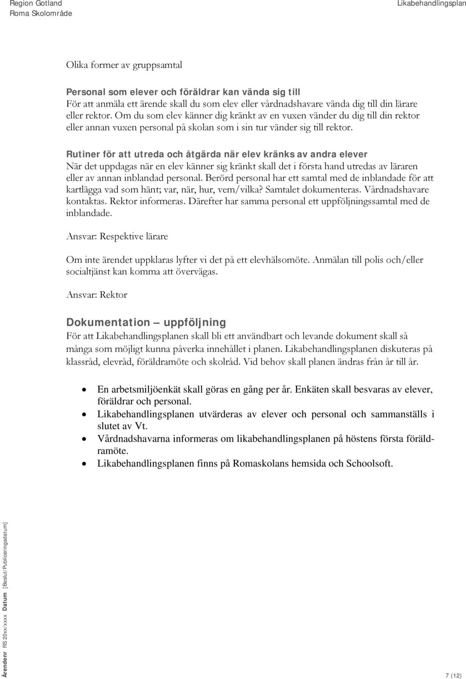 Rutiner för att utreda och åtgärda när elev kränks av andra elever När det uppdagas när en elev känner sig kränkt skall det i första hand utredas av läraren eller av annan inblandad personal.