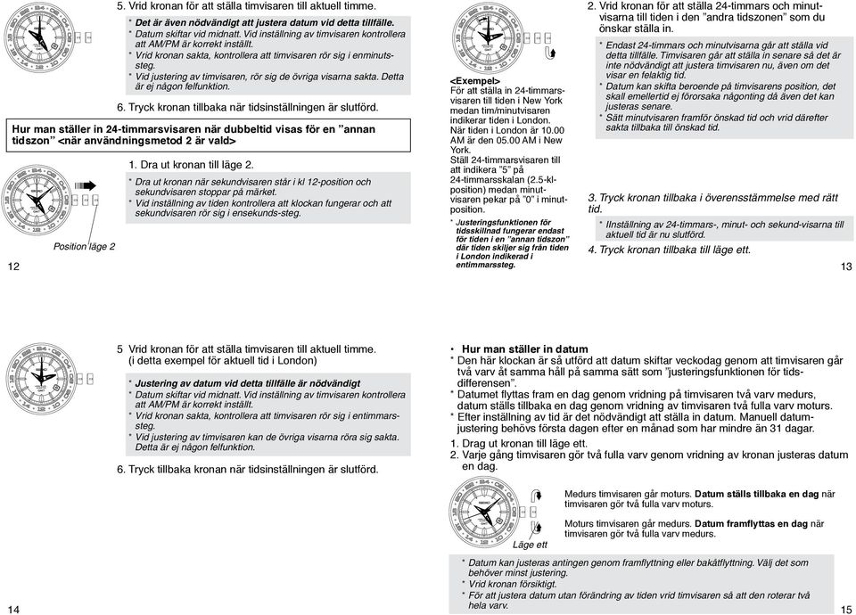 * Datum skiftar vid midnatt. Vid inställning av timvisaren kontrollera att AM/PM är korrekt inställt. * Vrid kronan sakta, kontrollera att timvisaren rör sig i enminutssteg.
