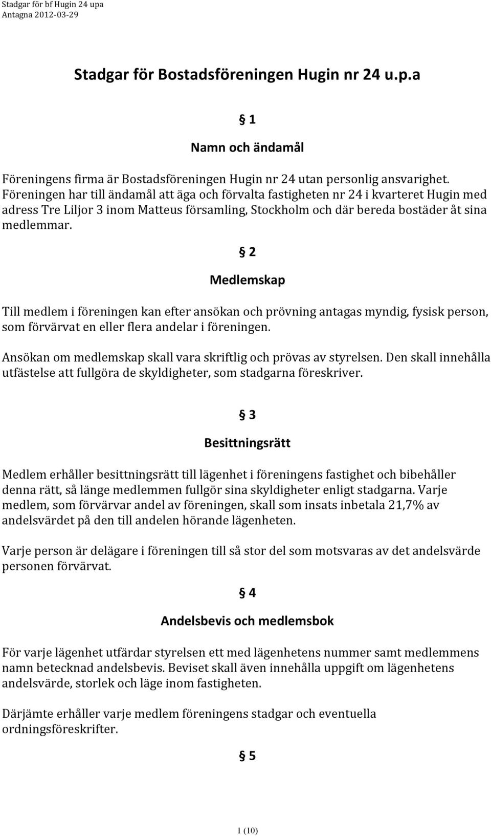 2 Medlemskap Till medlem i föreningen kan efter ansökan och prövning antagas myndig, fysisk person, som förvärvat en eller flera andelar i föreningen.