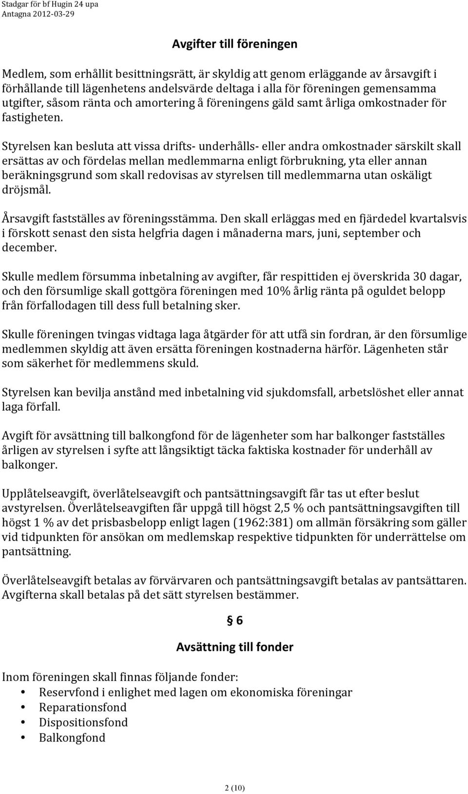 Styrelsen kan besluta att vissa drifts- underhålls- eller andra omkostnader särskilt skall ersättas av och fördelas mellan medlemmarna enligt förbrukning, yta eller annan beräkningsgrund som skall