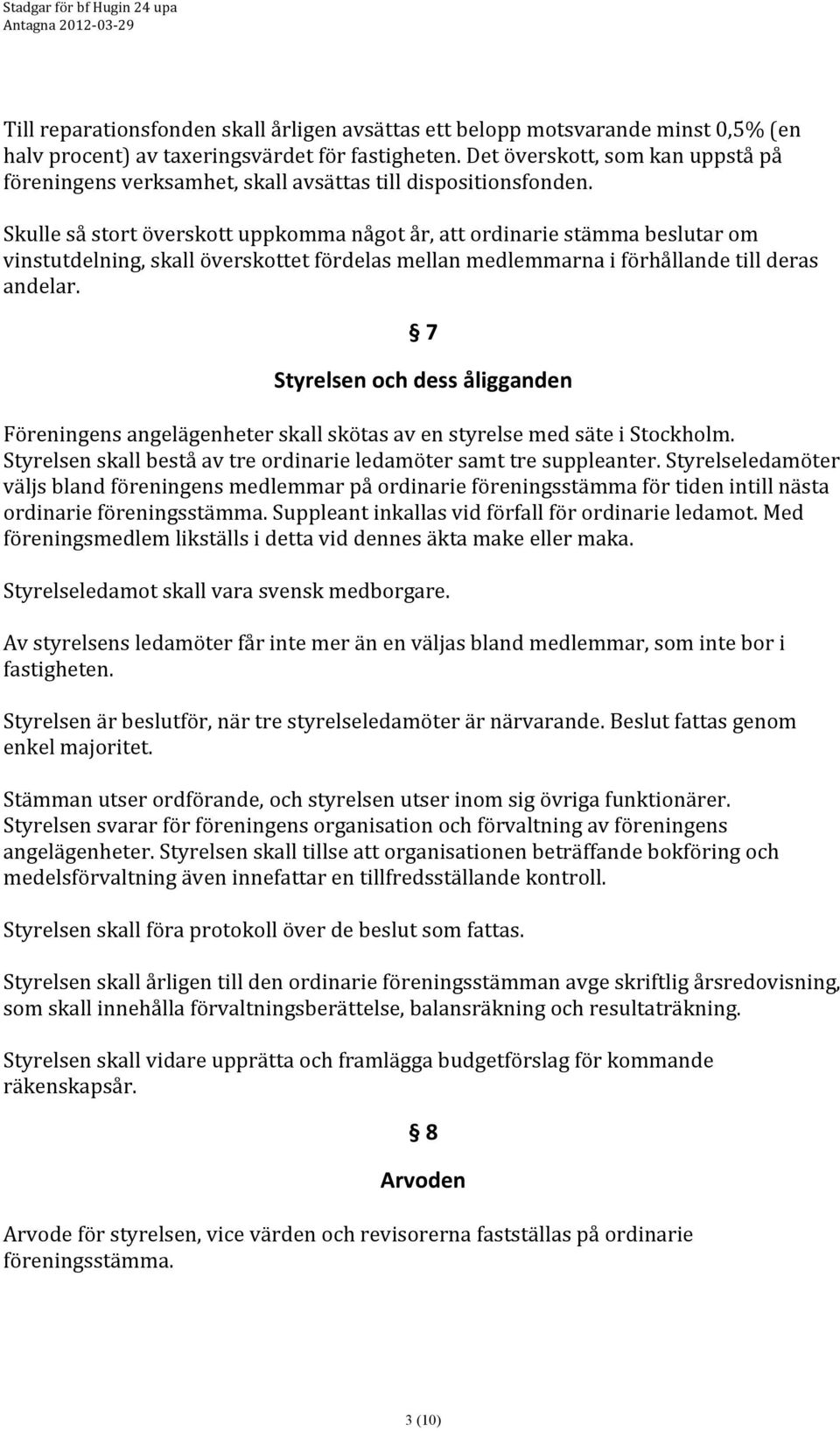 Skulle så stort överskott uppkomma något år, att ordinarie stämma beslutar om vinstutdelning, skall överskottet fördelas mellan medlemmarna i förhållande till deras andelar.