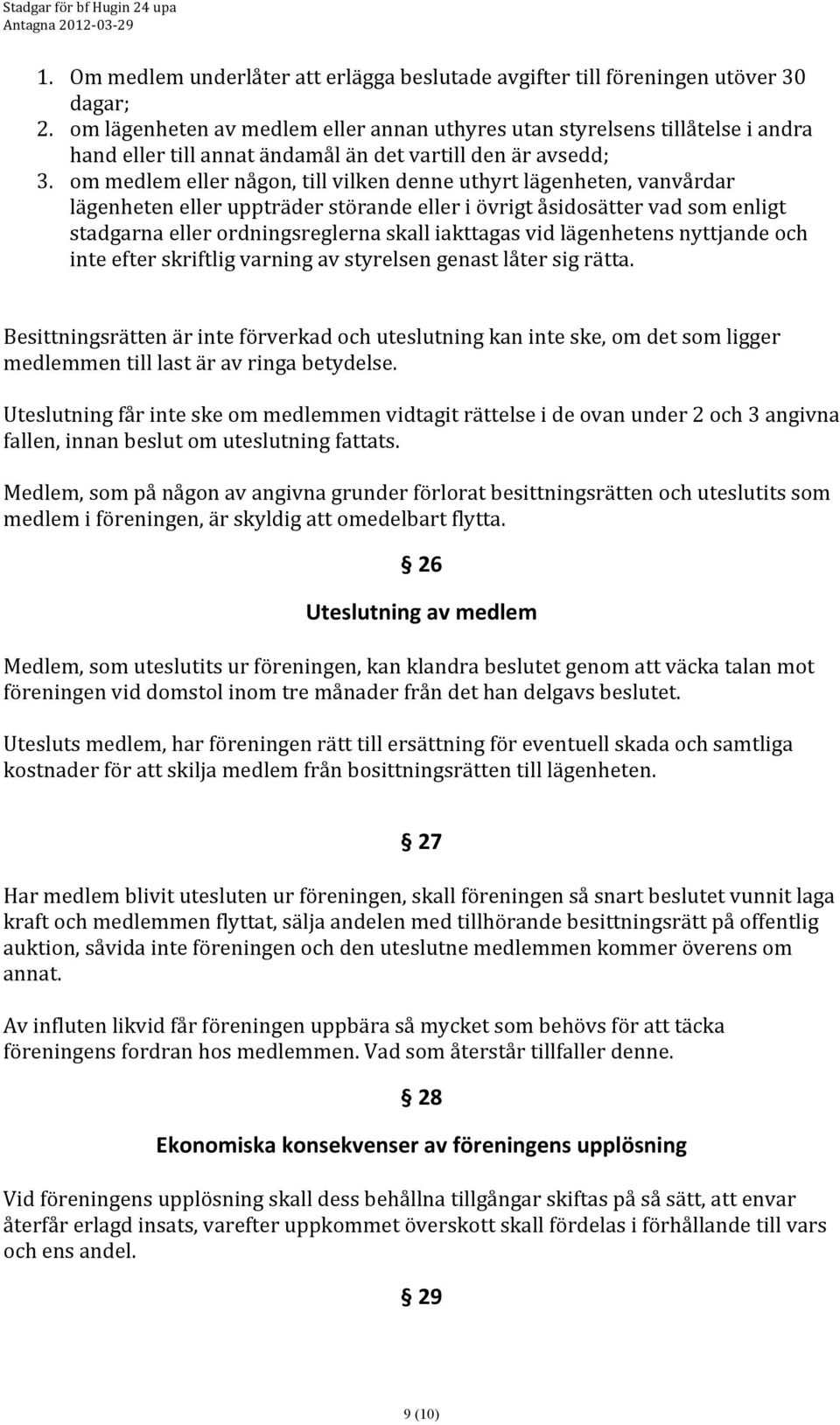 om medlem eller någon, till vilken denne uthyrt lägenheten, vanvårdar lägenheten eller uppträder störande eller i övrigt åsidosätter vad som enligt stadgarna eller ordningsreglerna skall iakttagas