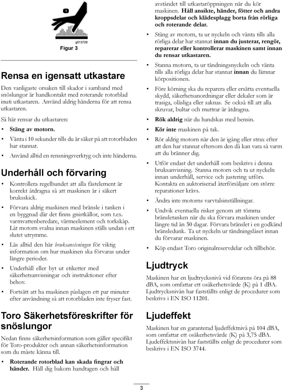 Använd alltid en rensningsverktyg och inte händerna. Underhåll och förvaring Kontrollera regelbundet att alla fästelement är korrekt åtdragna så att maskinen är i säkert bruksskick.