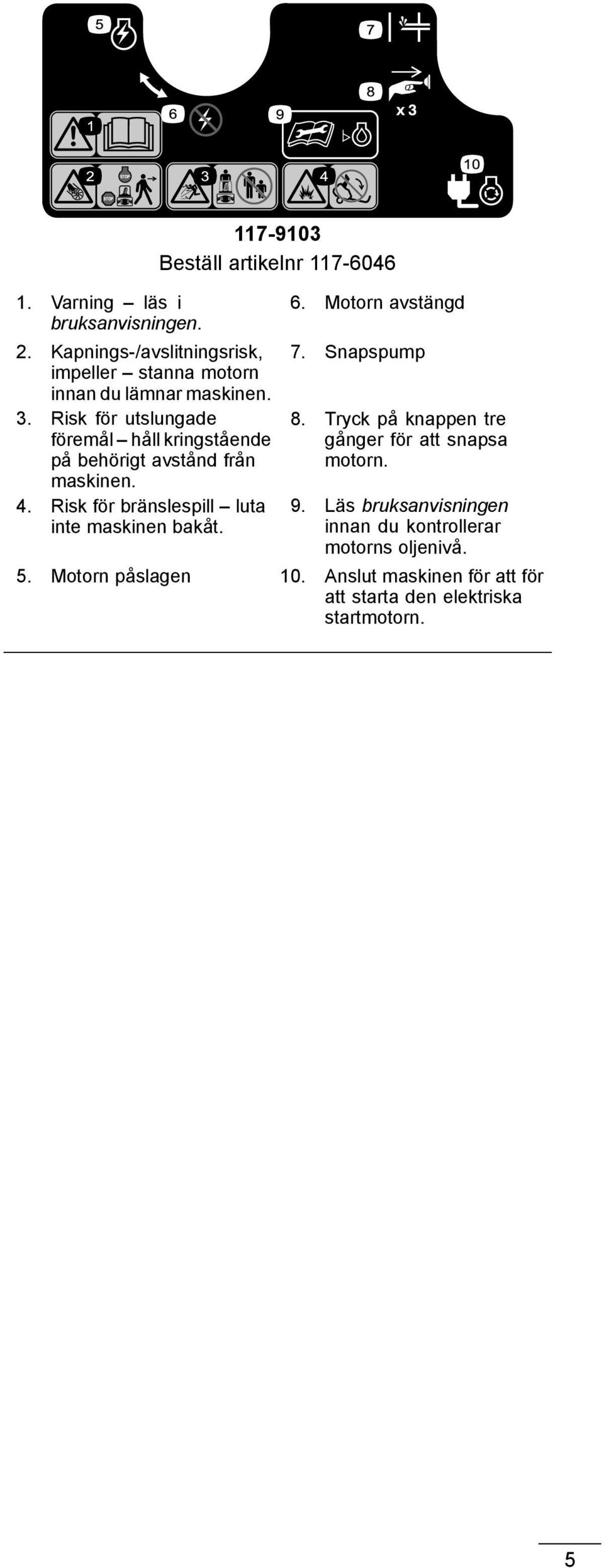 Risk för utslungade föremål håll kringstående på behörigt avstånd från maskinen. 4. Risk för bränslespill luta inte maskinen bakåt.