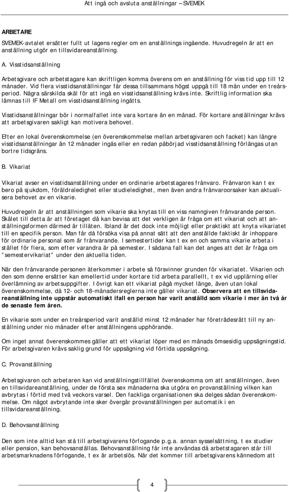 Vid flera visstidsanställningar får dessa tillsammans högst uppgå till 18 mån under en treårsperiod. Några särskilda skäl för att ingå en visstidsanställning krävs inte.