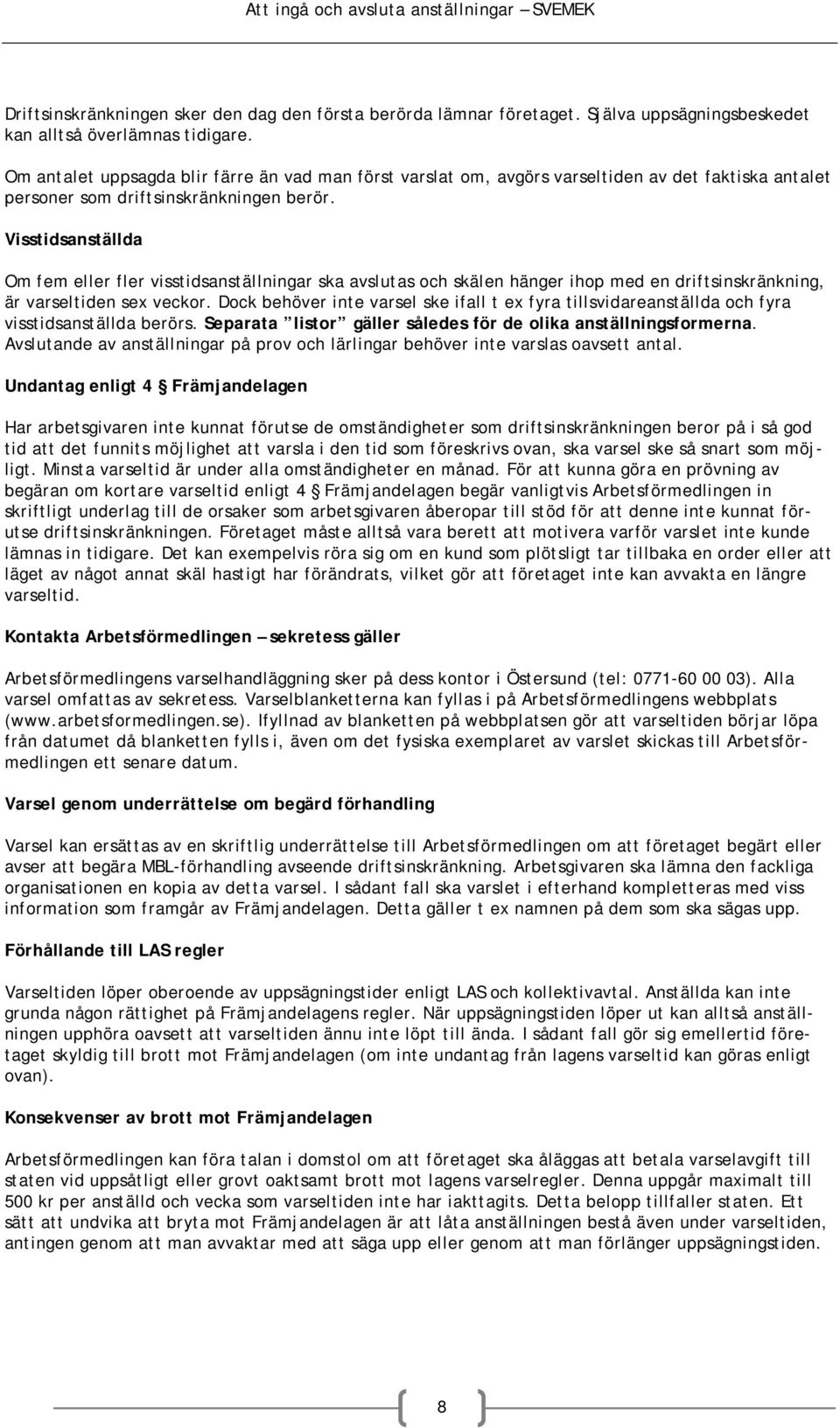 Visstidsanställda Om fem eller fler visstidsanställningar ska avslutas och skälen hänger ihop med en driftsinskränkning, är varseltiden sex veckor.