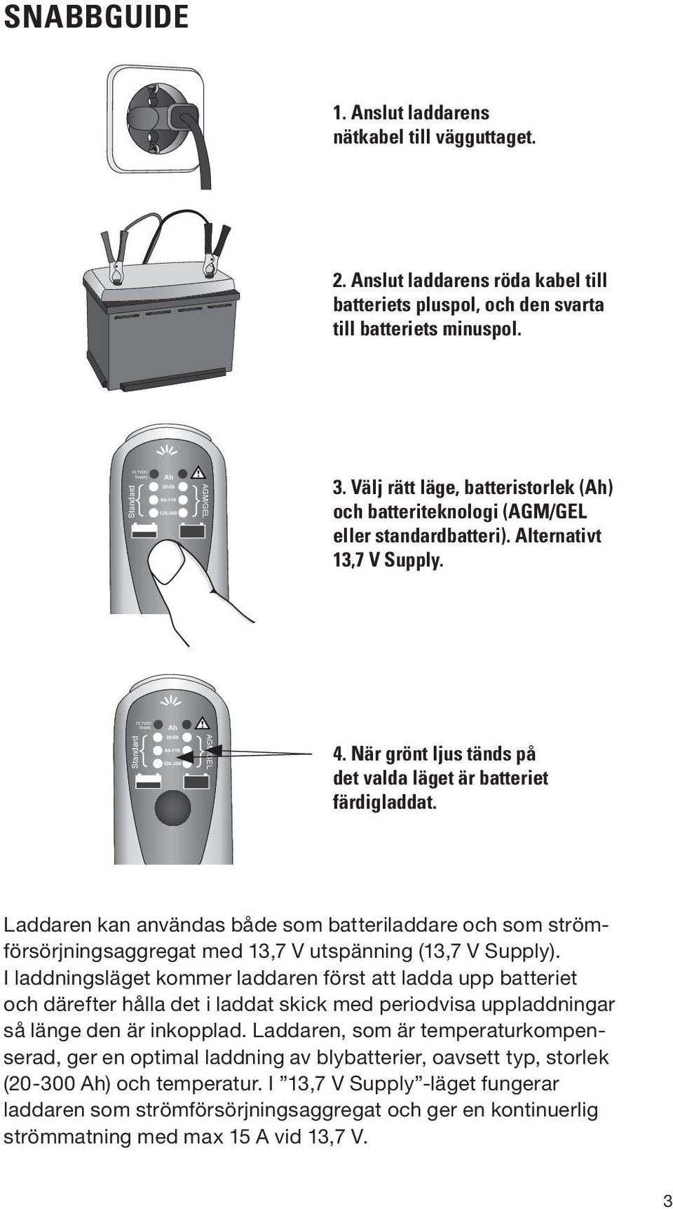 Standard MP Ah 20-59 60-119 120-300 AGM/GEL 4. när grönt ljus tänds på det valda läget är batteriet färdigladdat.