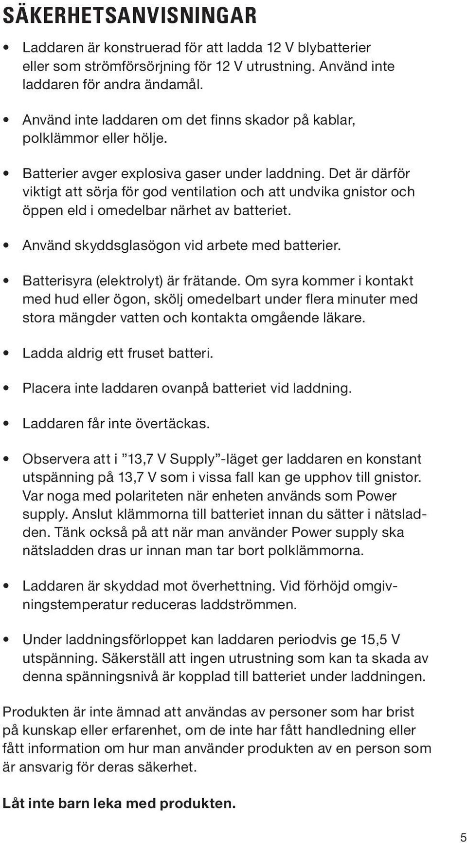 Det är därför viktigt att sörja för god ventilation och att undvika gnistor och öppen eld i omedelbar närhet av batteriet. Använd skyddsglasögon vid arbete med batterier.