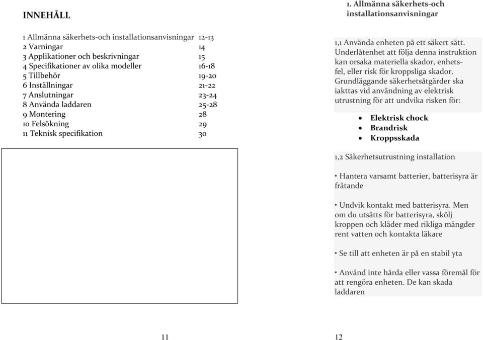 Underlåtenhet att följa denna instruktion kan orsaka materiella skador, enhetsfel, eller risk för kroppsliga skador.