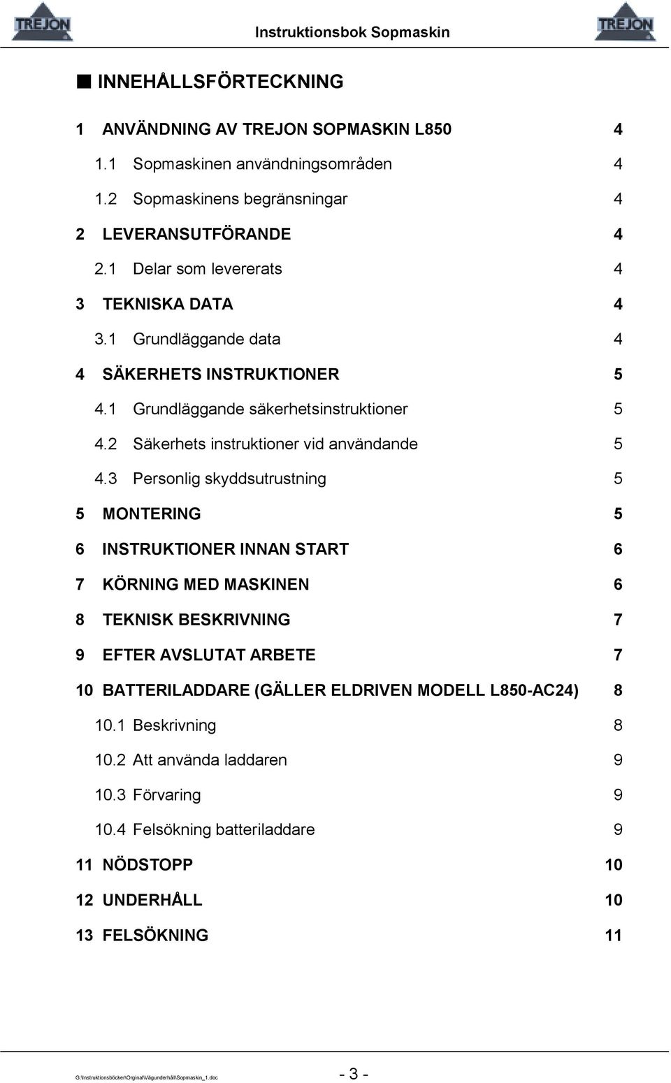 3 Personlig skyddsutrustning 5 5 MONTERING 5 6 INSTRUKTIONER INNAN START 6 7 KÖRNING MED MASKINEN 6 8 TEKNISK BESKRIVNING 7 9 EFTER AVSLUTAT ARBETE 7 10 BATTERILADDARE (GÄLLER ELDRIVEN