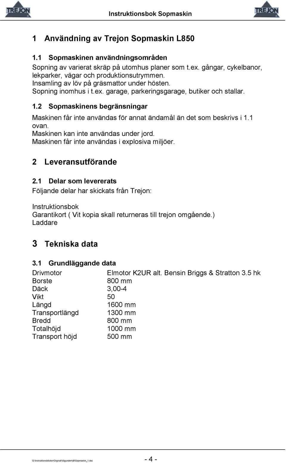 2 Sopmaskinens begränsningar Maskinen får inte användas för annat ändamål än det som beskrivs i 1.1 ovan. Maskinen kan inte användas under jord. Maskinen får inte användas i explosiva miljöer.