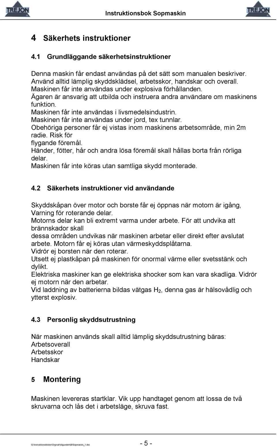 Ägaren är ansvarig att utbilda och instruera andra användare om maskinens funktion. Maskinen får inte användas i livsmedelsindustrin. Maskinen får inte användas under jord, tex tunnlar.