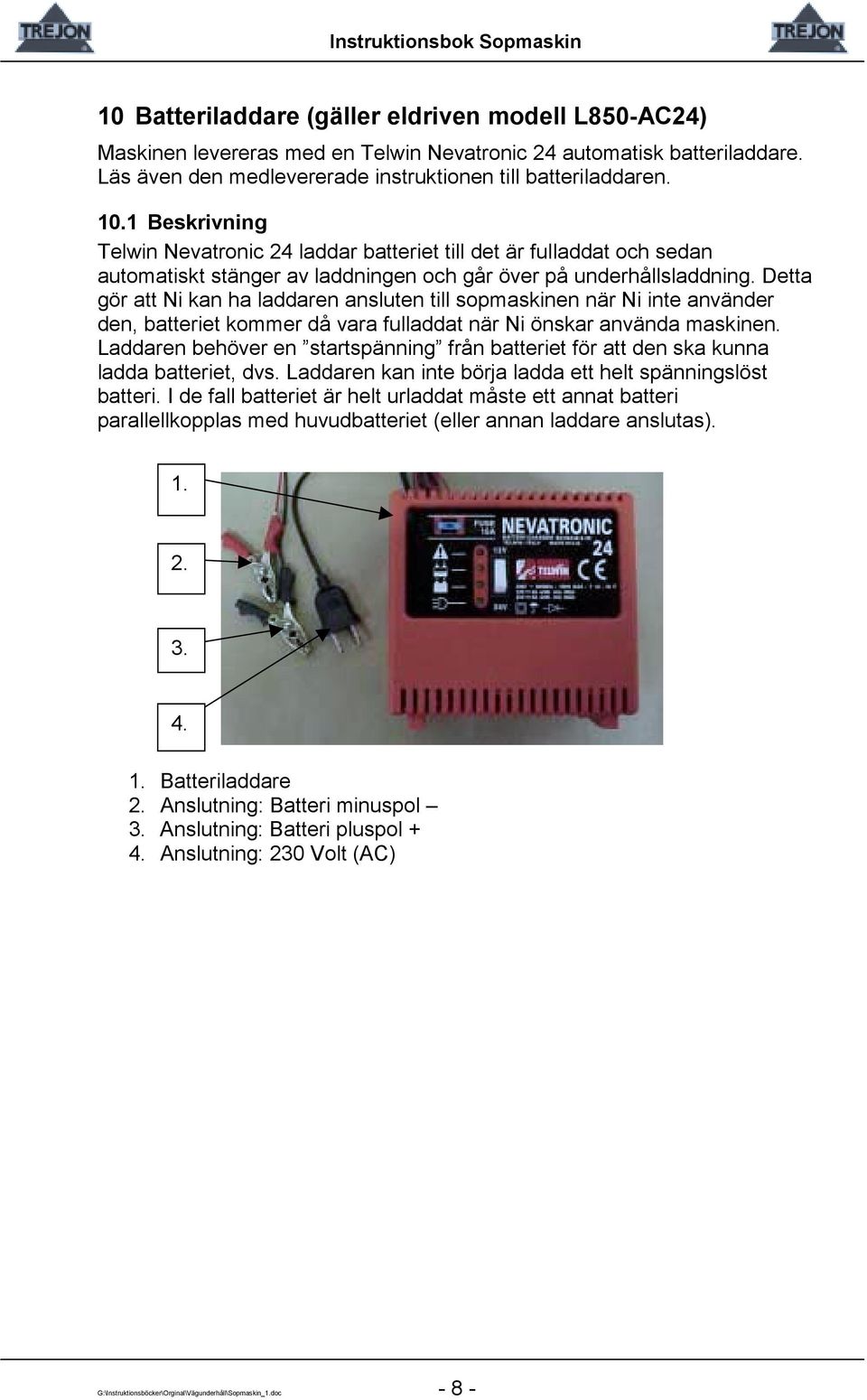 Detta gör att Ni kan ha laddaren ansluten till sopmaskinen när Ni inte använder den, batteriet kommer då vara fulladdat när Ni önskar använda maskinen.