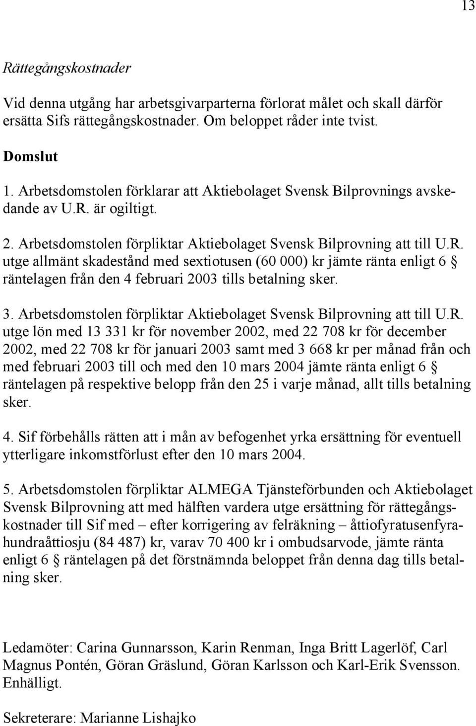 är ogiltigt. 2. Arbetsdomstolen förpliktar Aktiebolaget Svensk Bilprovning att till U.R.