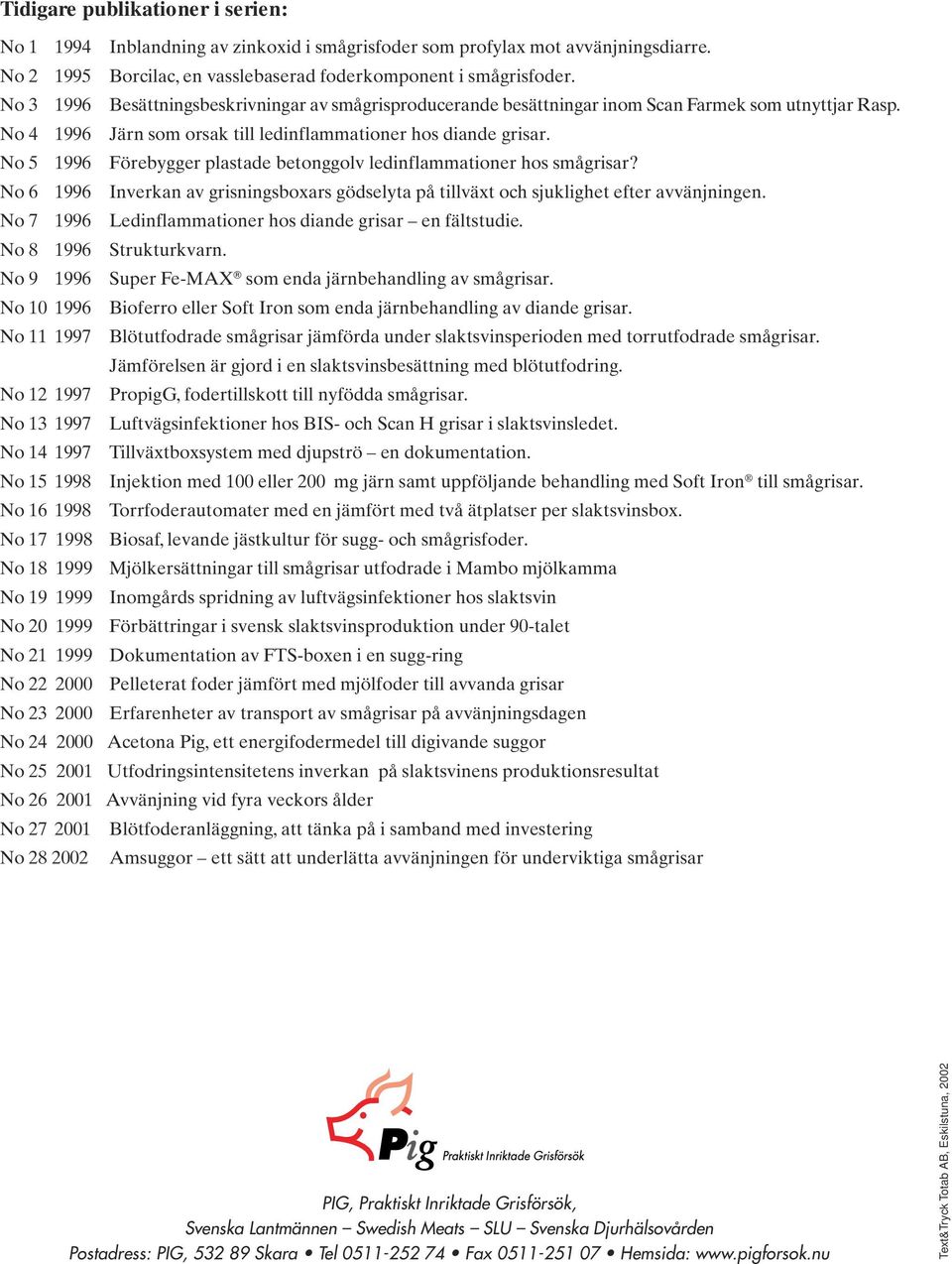 No 5 1996 Förebygger plastade betonggolv ledinflammationer hos smågrisar? No 6 1996 Inverkan av grisningsboxars gödselyta på tillväxt och sjuklighet efter avvänjningen.