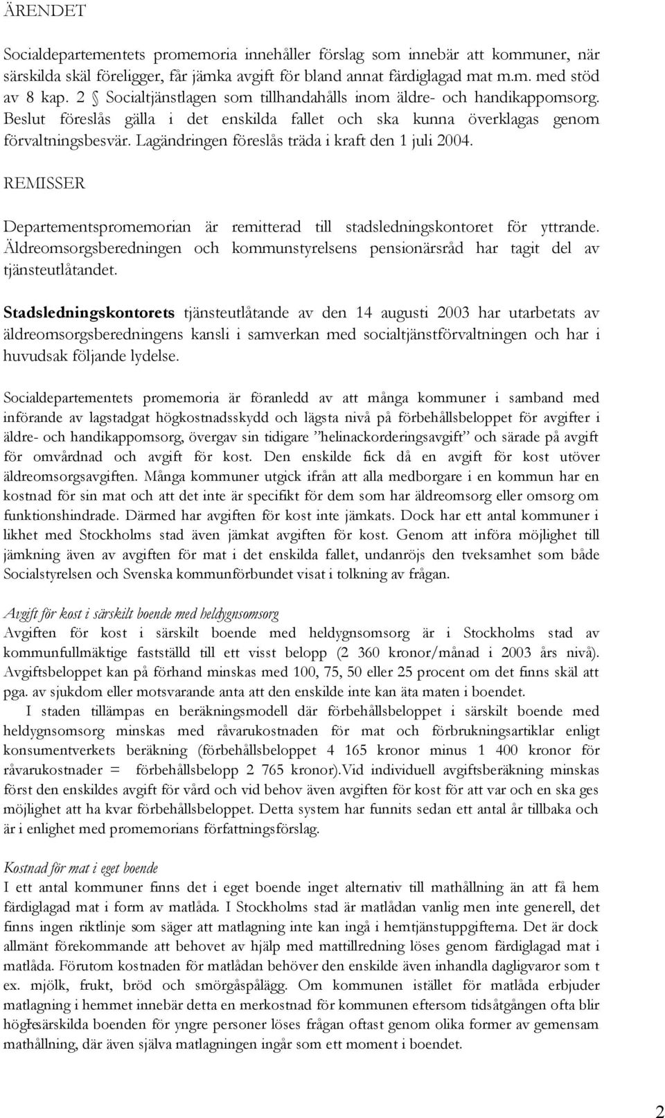 Lagändringen föreslås träda i kraft den 1 juli 2004. REMISSER Departementspromemorian är remitterad till stadsledningskontoret för yttrande.