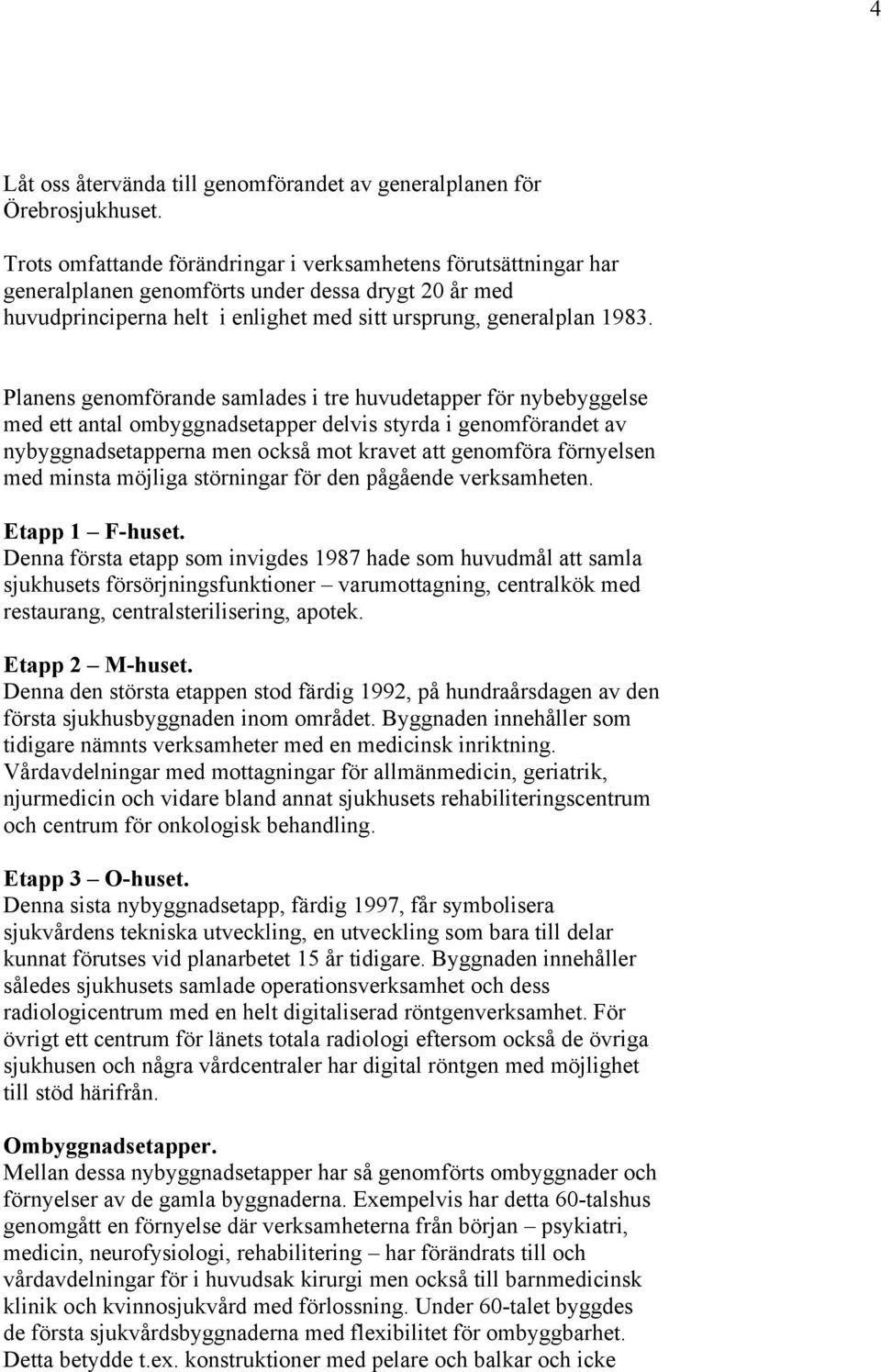 Planens genomförande samlades i tre huvudetapper för nybebyggelse med ett antal ombyggnadsetapper delvis styrda i genomförandet av nybyggnadsetapperna men också mot kravet att genomföra förnyelsen