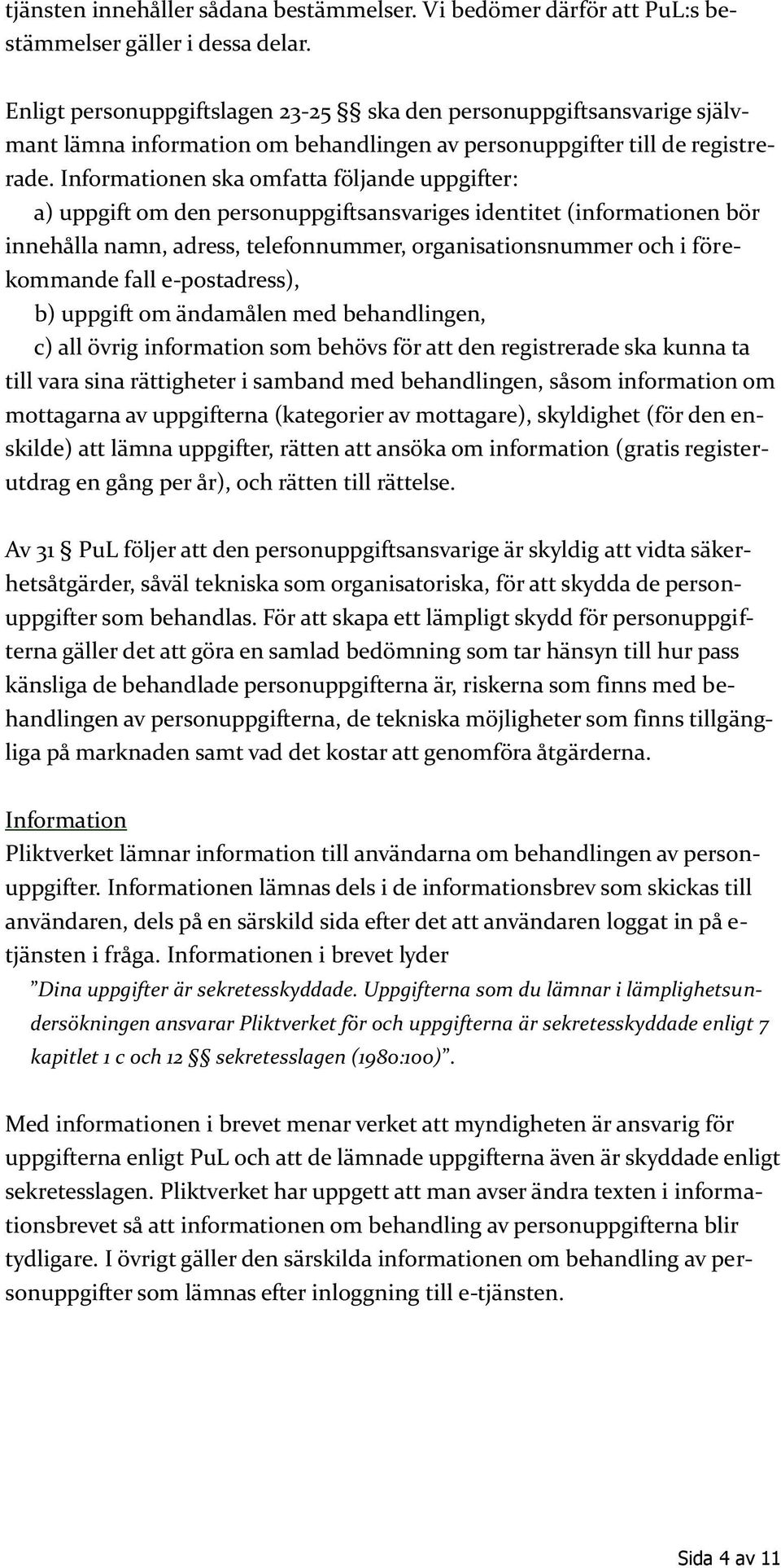 Informationen ska omfatta följande uppgifter: a) uppgift om den personuppgiftsansvariges identitet (informationen bör innehålla namn, adress, telefonnummer, organisationsnummer och i förekommande