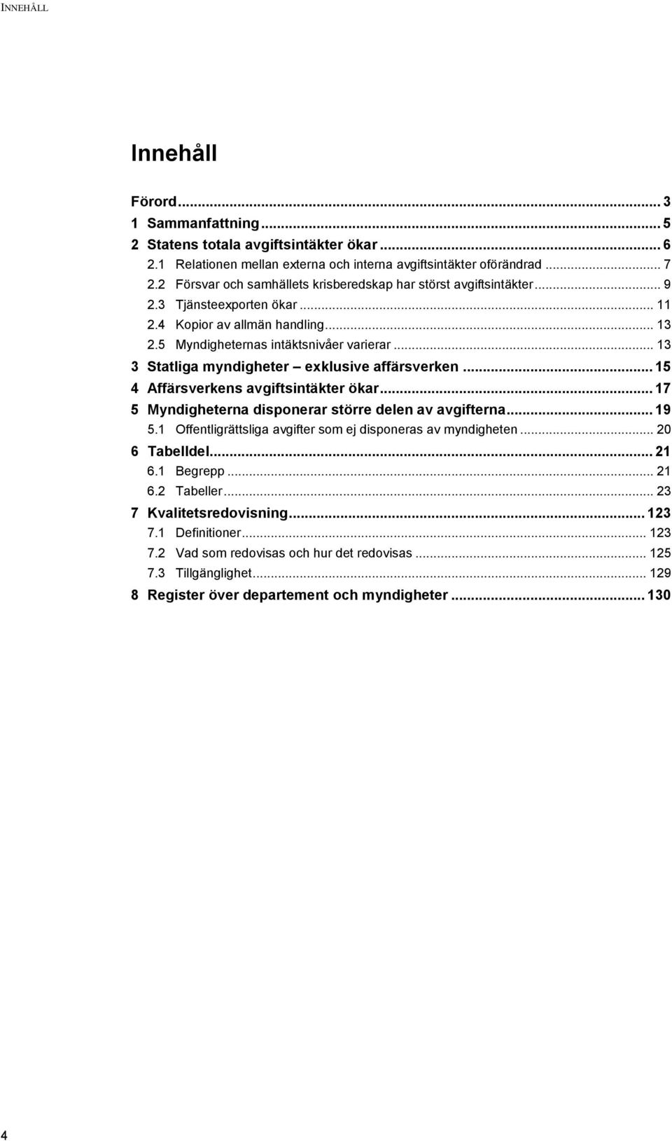 .. 13 3 Statliga myndigheter exklusive affärsverken... 15 4 Affärsverkens avgiftsintäkter ökar... 17 5 Myndigheterna disponerar större delen av avgifterna... 19 5.