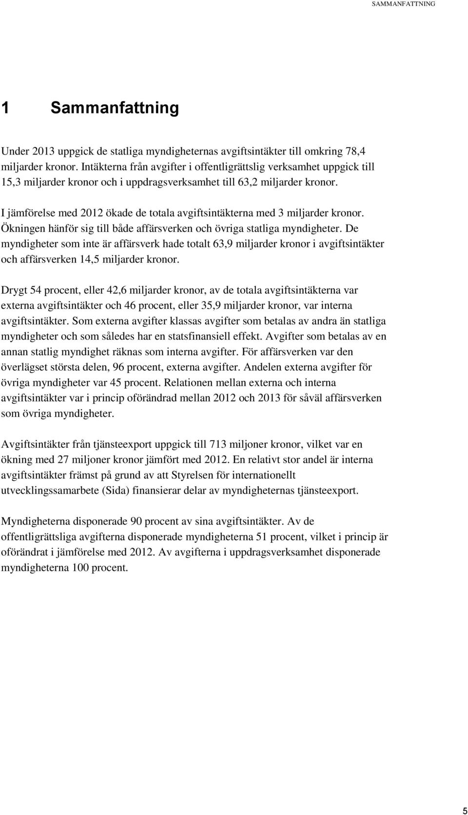 I jämförelse med ökade de totala avgiftsintäkterna med 3 miljarder kronor. Ökningen hänför sig till både affärsverken och övriga statliga myndigheter.