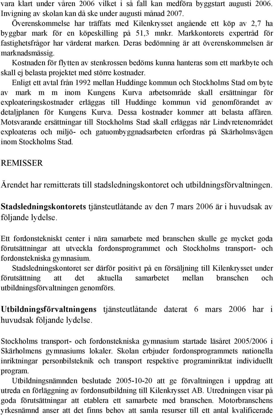 Deras bedömning är att överenskommelsen är marknadsmässig. Kostnaden för flytten av stenkrossen bedöms kunna hanteras som ett markbyte och skall ej belasta projektet med större kostnader.