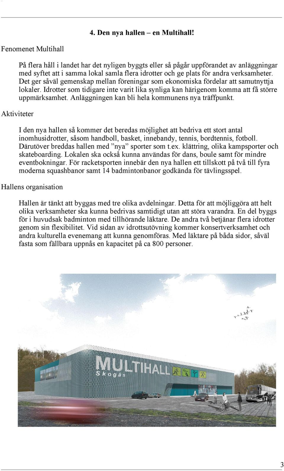 verksamheter. Det ger såväl gemenskap mellan föreningar som ekonomiska fördelar att samutnyttja lokaler. Idrotter som tidigare inte varit lika synliga kan härigenom komma att få större uppmärksamhet.