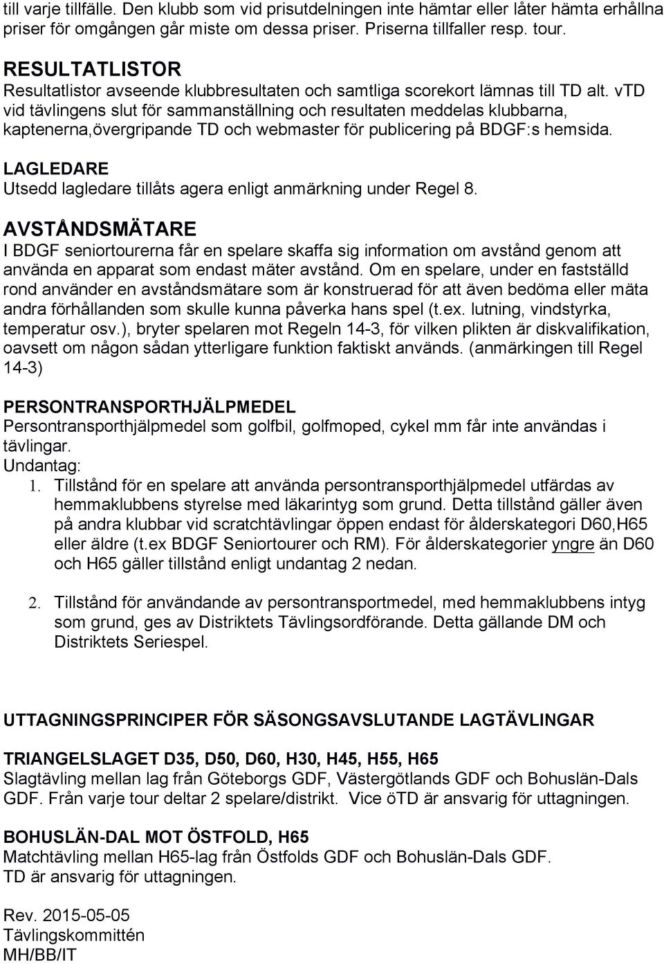 vtd vid tävlingens slut för sammanställning och resultaten meddelas klubbarna, kaptenerna,övergripande TD och webmaster för publicering på BDGF:s hemsida.