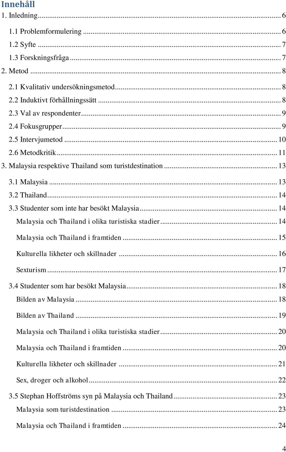 3 Studenter som inte har besökt Malaysia... 14 Malaysia och Thailand i olika turistiska stadier... 14 Malaysia och Thailand i framtiden... 15 Kulturella likheter och skillnader... 16 Sexturism... 17 3.