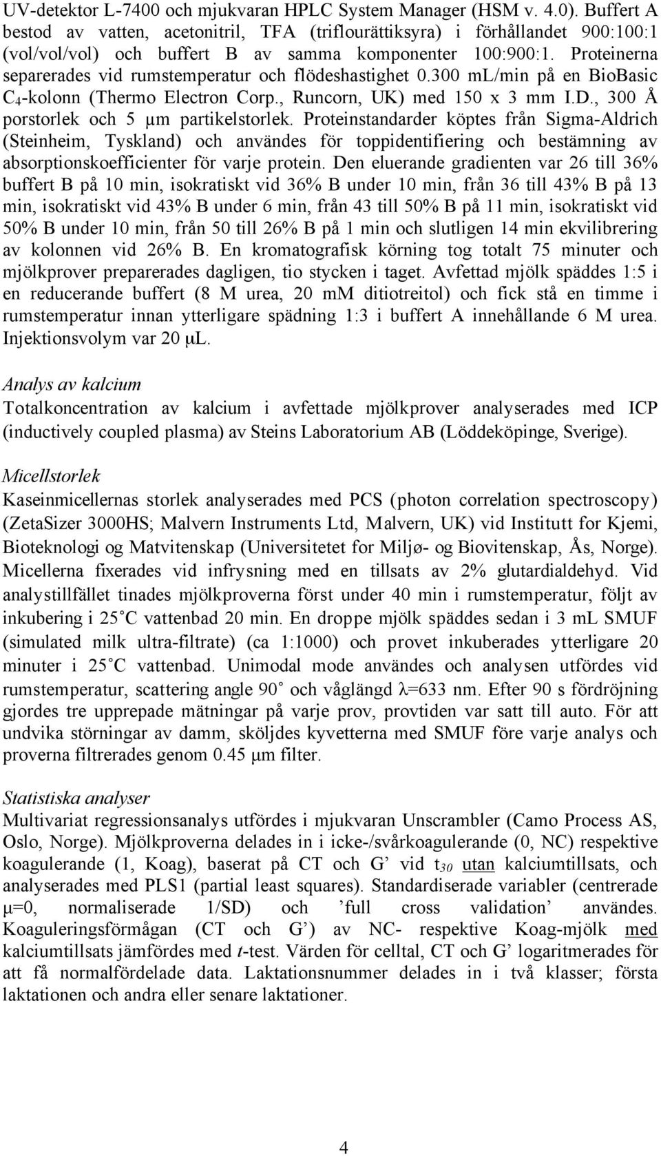 Proteinerna separerades vid rumstemperatur och flödeshastighet 0.300 ml/min på en BioBasic C 4 -kolonn (Thermo Electron Corp., Runcorn, UK) med 150 x 3 mm I.D.
