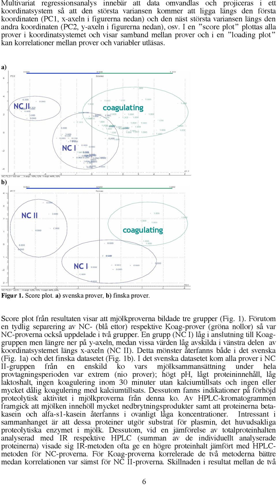 I en score plot plottas alla prover i koordinatsystemet och visar samband mellan prover och i en loading plot kan korrelationer mellan prover och variabler utläsas.