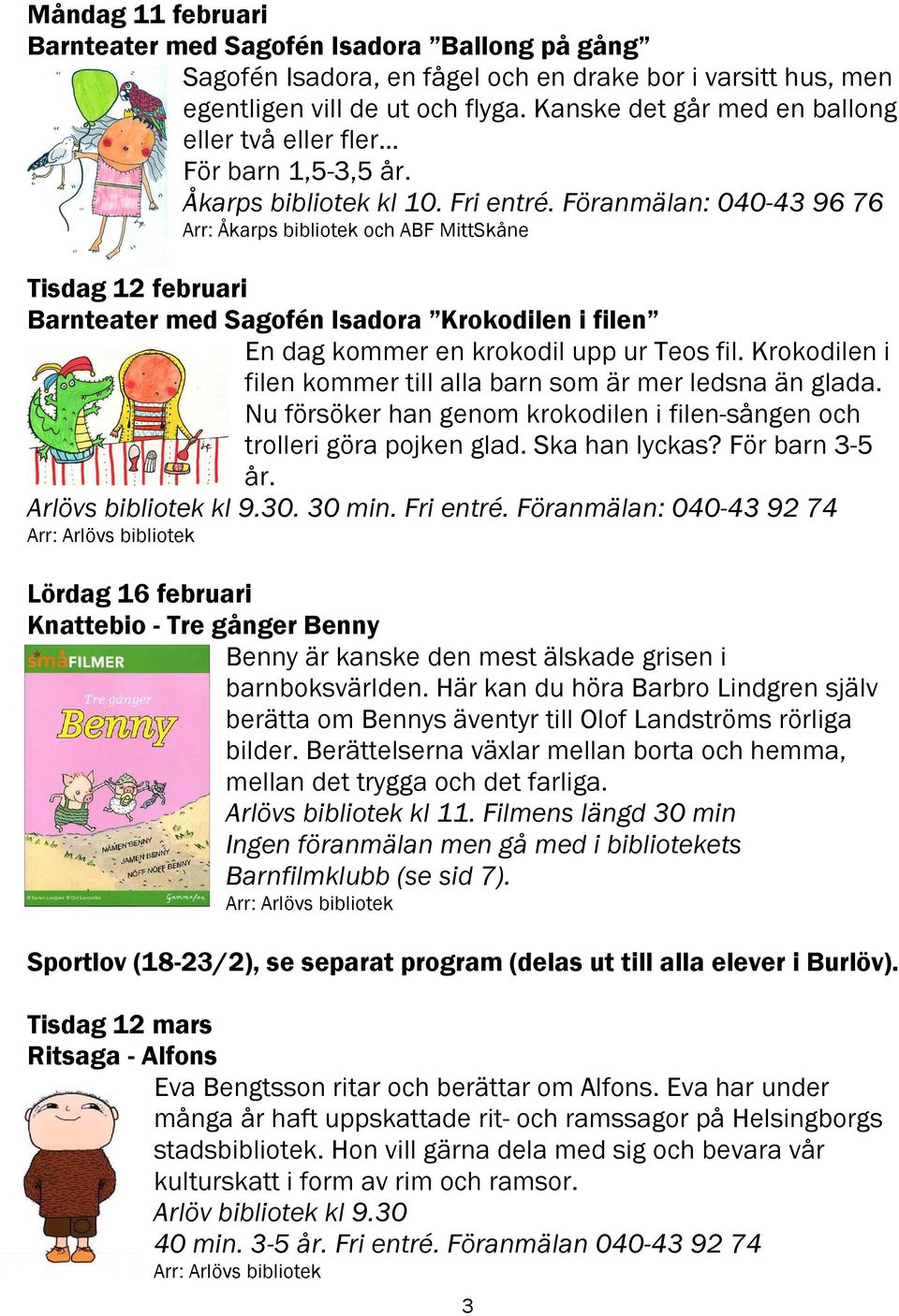 Föranmälan: 040-43 96 76 Arr: Åkarps bibliotek och ABF MittSkåne Tisdag 12 februari Barnteater med Sagofén Isadora Krokodilen i filen En dag kommer en krokodil upp ur Teos fil.