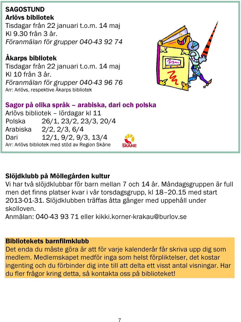 2/3, 6/4 Dari 12/1, 9/2, 9/3, 13/4 med stöd av Region Skåne Slöjdklubb på Möllegården kultur Vi har två slöjdklubbar för barn mellan 7 och 14 år.