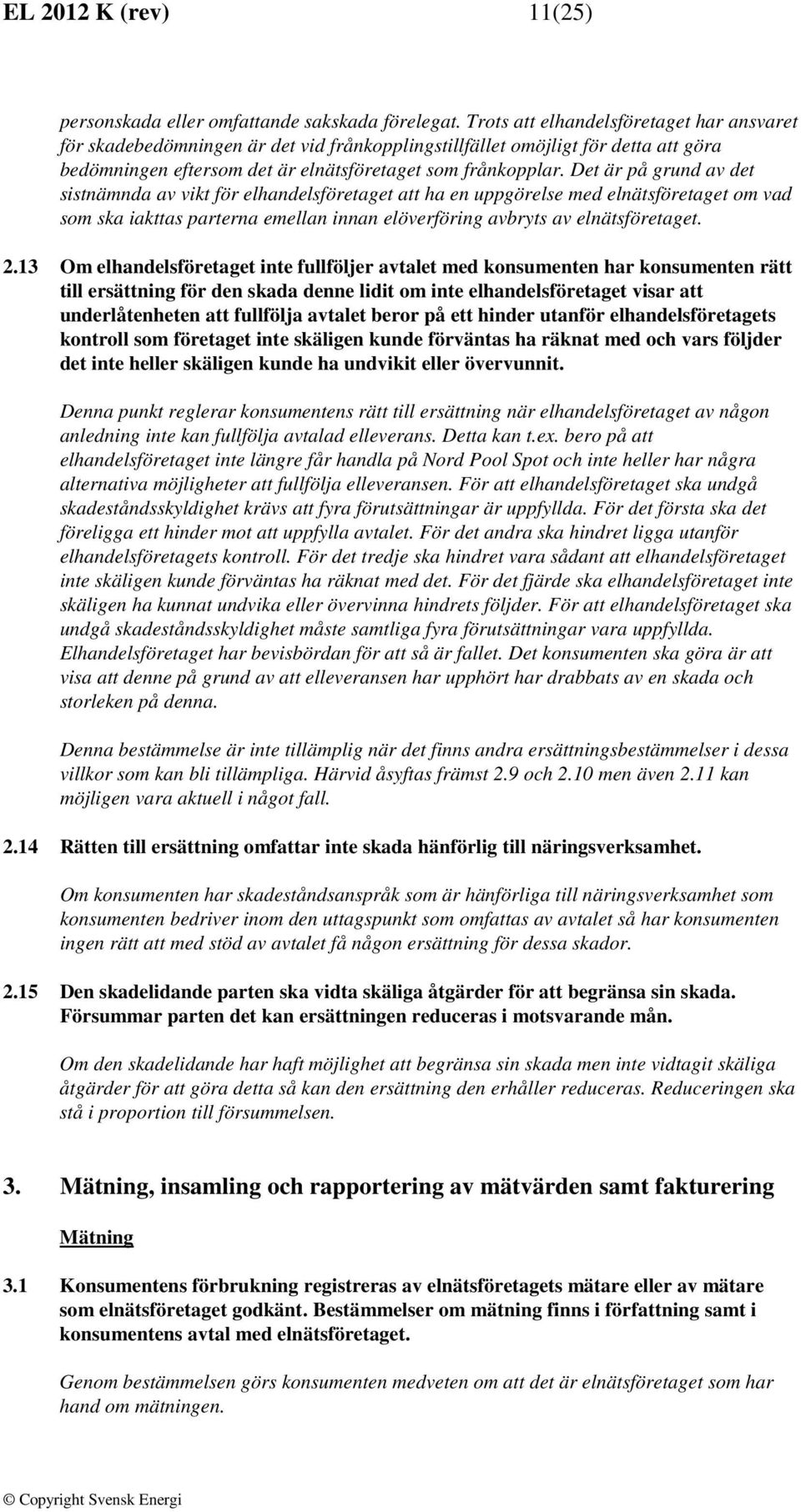 Det är på grund av det sistnämnda av vikt för elhandelsföretaget att ha en uppgörelse med elnätsföretaget om vad som ska iakttas parterna emellan innan elöverföring avbryts av elnätsföretaget. 2.